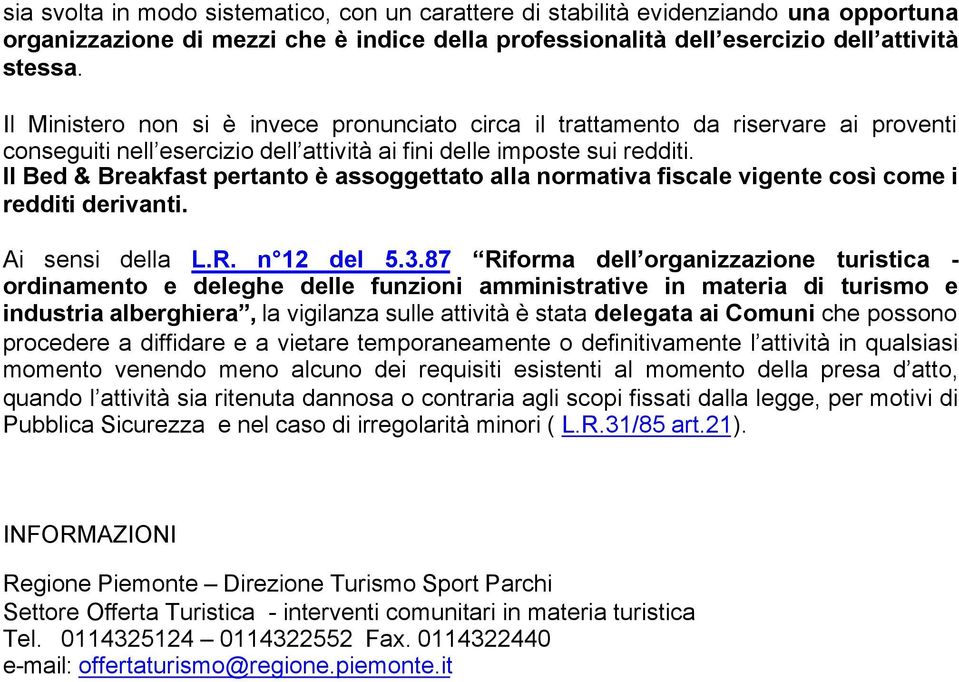 Il Bed & Breakfast pertanto è assoggettato alla normativa fiscale vigente così come i redditi derivanti. Ai sensi della L.R. n 12 del 5.3.