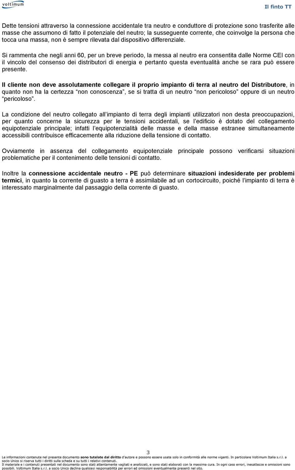 Si rammenta che negli anni 60, per un breve periodo, la messa al neutro era consentita dalle Norme CEI con il vincolo del consenso dei distributori di energia e pertanto questa eventualità anche se