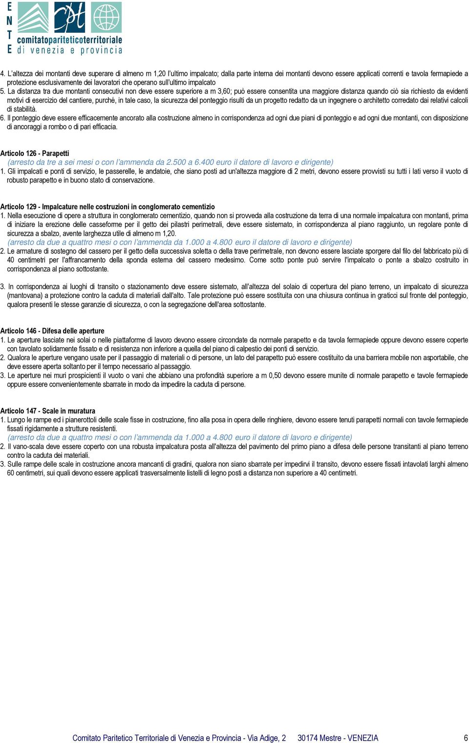 La distanza tra due montanti consecutivi non deve essere superiore a m 3,60; può essere consentita una maggiore distanza quando ciò sia richiesto da evidenti motivi di esercizio del cantiere, purché,