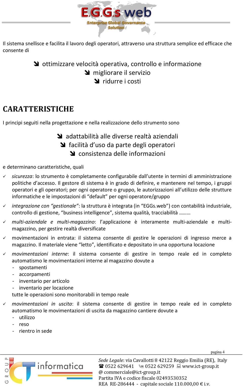 aziendali facilità d uso da parte degli operatori consistenza delle informazioni sicurezza: lo strumento è completamente configurabile dall utente in termini di amministrazione politiche d accesso.