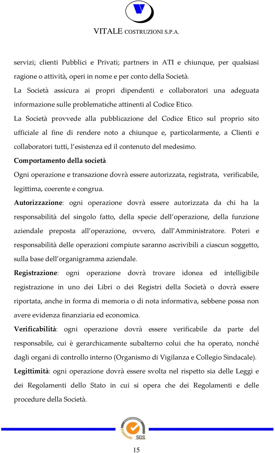 La Società provvede alla pubblicazione del Codice Etico sul proprio sito ufficiale al fine di rendere noto a chiunque e, particolarmente, a Clienti e collaboratori tutti, l esistenza ed il contenuto