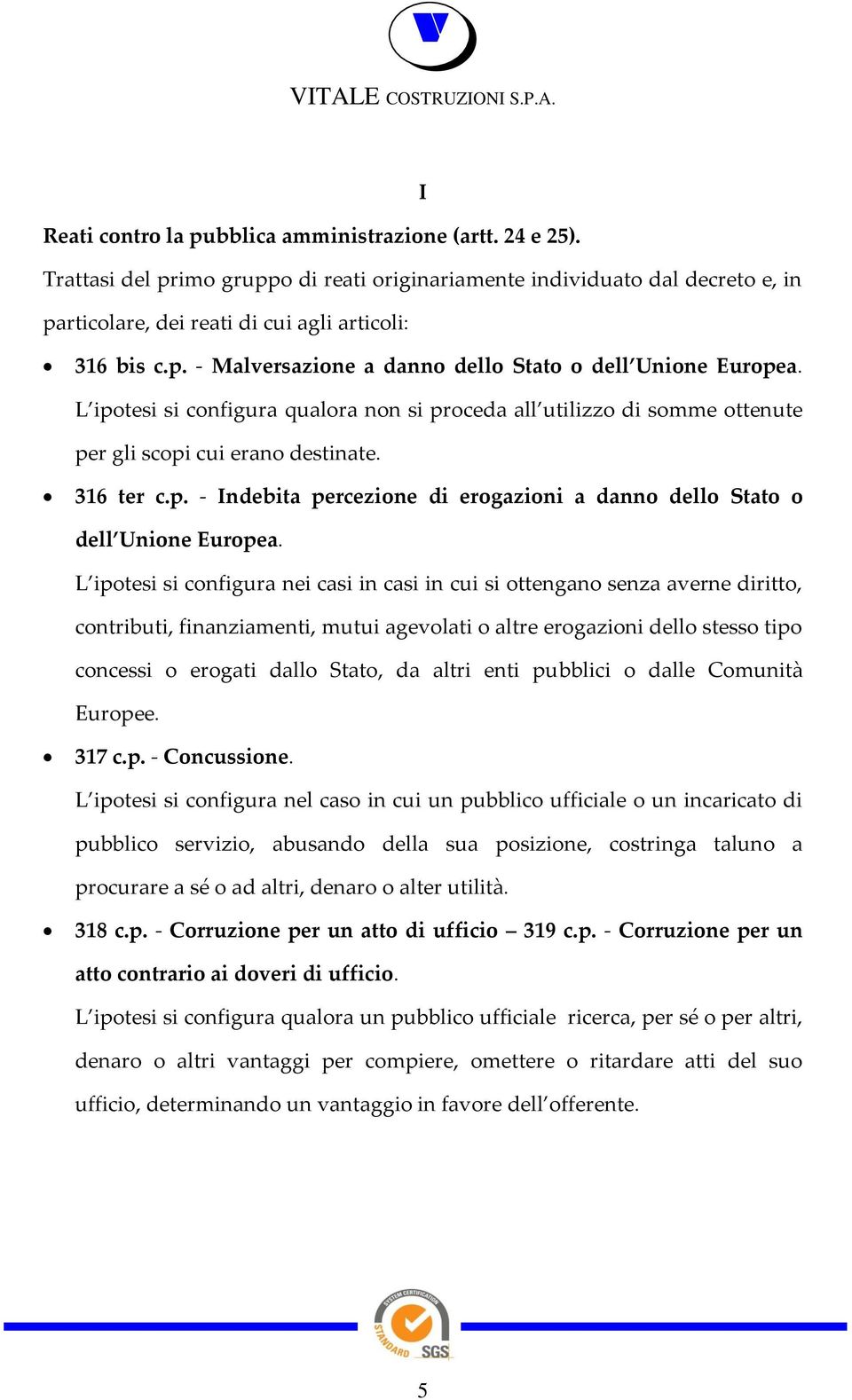 L ipotesi si configura nei casi in casi in cui si ottengano senza averne diritto, contributi, finanziamenti, mutui agevolati o altre erogazioni dello stesso tipo concessi o erogati dallo Stato, da