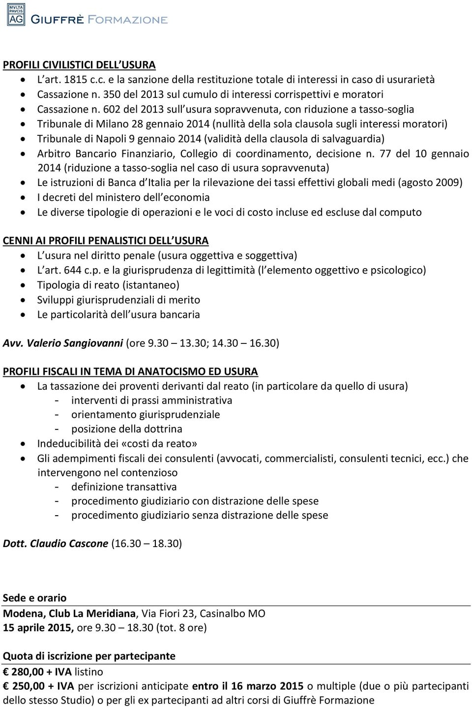 602 del 2013 sull usura sopravvenuta, con riduzione a tasso-soglia Tribunale di Milano 28 gennaio 2014 (nullità della sola clausola sugli interessi moratori) Tribunale di Napoli 9 gennaio 2014