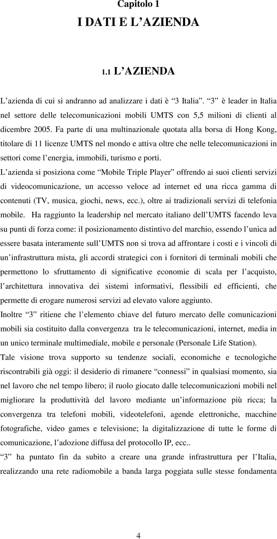 Fa parte di ua multiazioale quotata alla borsa di Hog Kog, titolare di liceze UMTS el modo e attiva oltre che elle telecomuicazioi i settori come l eergia, immobili, turismo e porti.