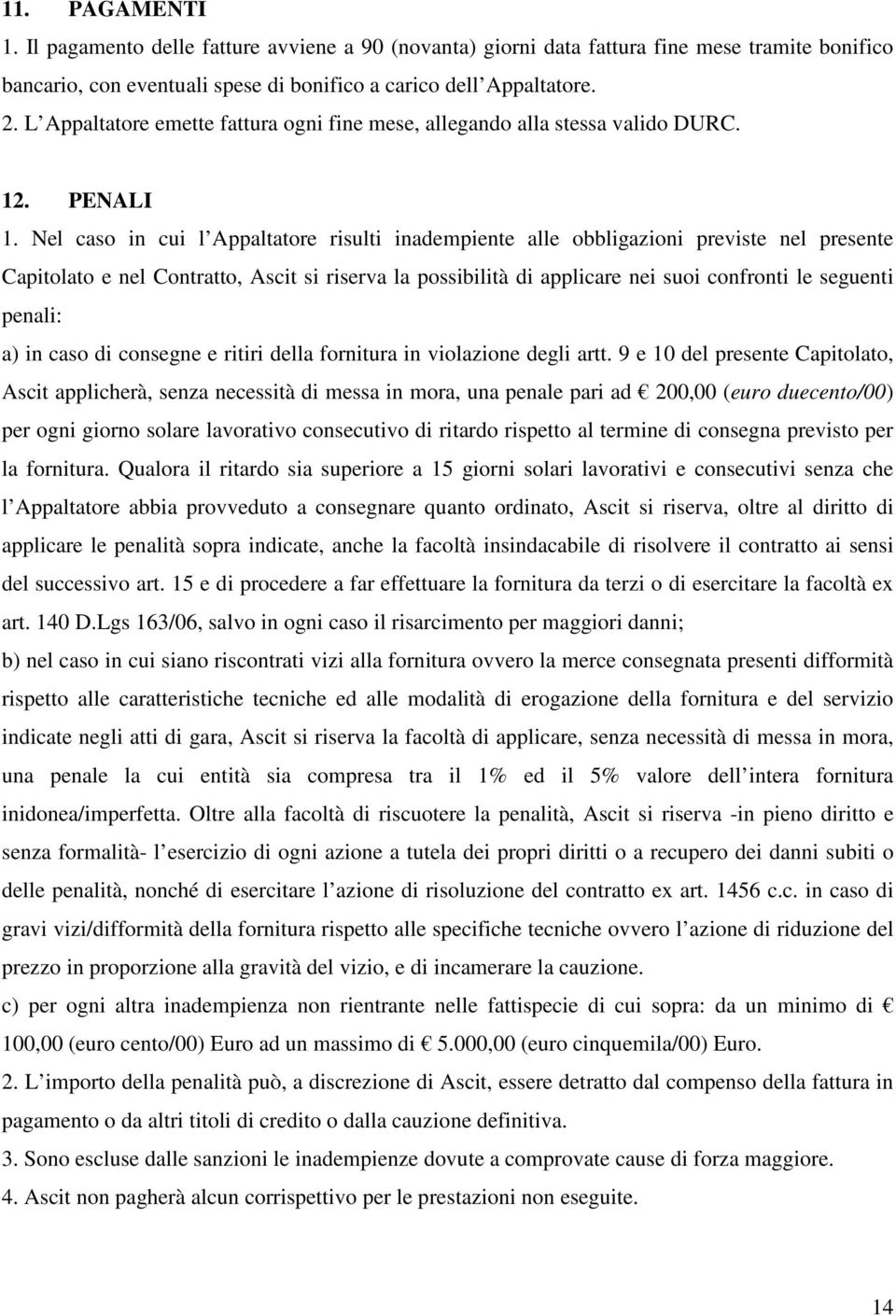 Nel caso in cui l Appaltatore risulti inadempiente alle obbligazioni previste nel presente Capitolato e nel Contratto, Ascit si riserva la possibilità di applicare nei suoi confronti le seguenti