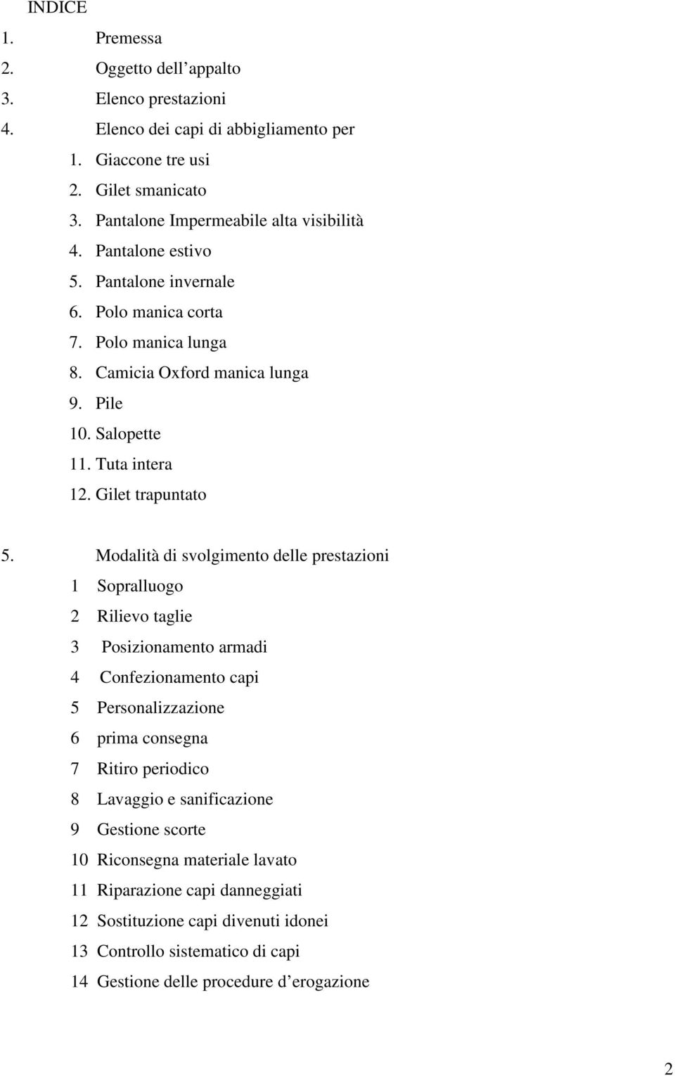 Modalità di svolgimento delle prestazioni 1 Sopralluogo 2 Rilievo taglie 3 Posizionamento armadi 4 Confezionamento capi 5 Personalizzazione 6 prima consegna 7 Ritiro periodico 8 Lavaggio e