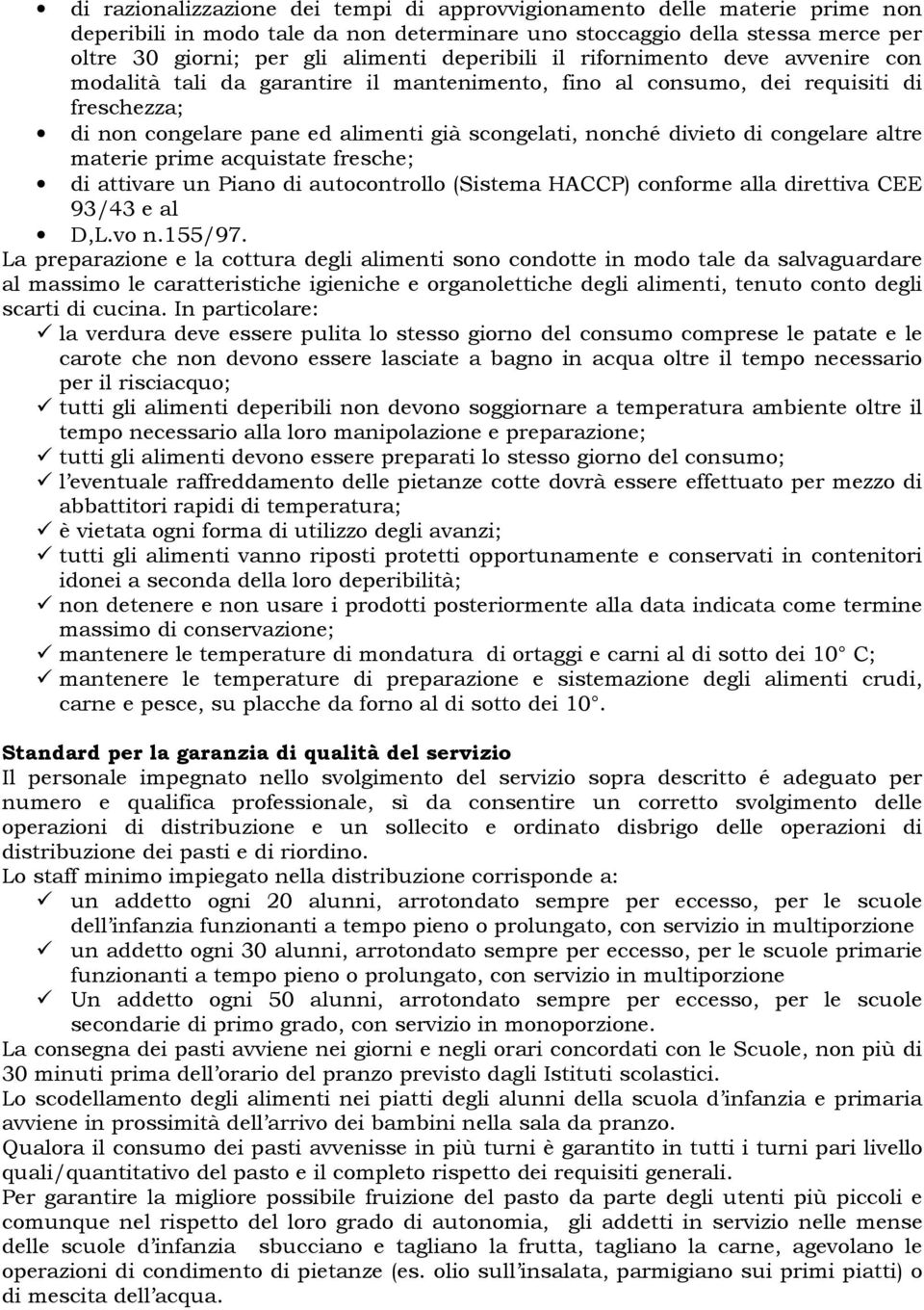 di congelare altre materie prime acquistate fresche; di attivare un Piano di autocontrollo (Sistema HACCP) conforme alla direttiva CEE 93/43 e al D,L.vo n.155/97.