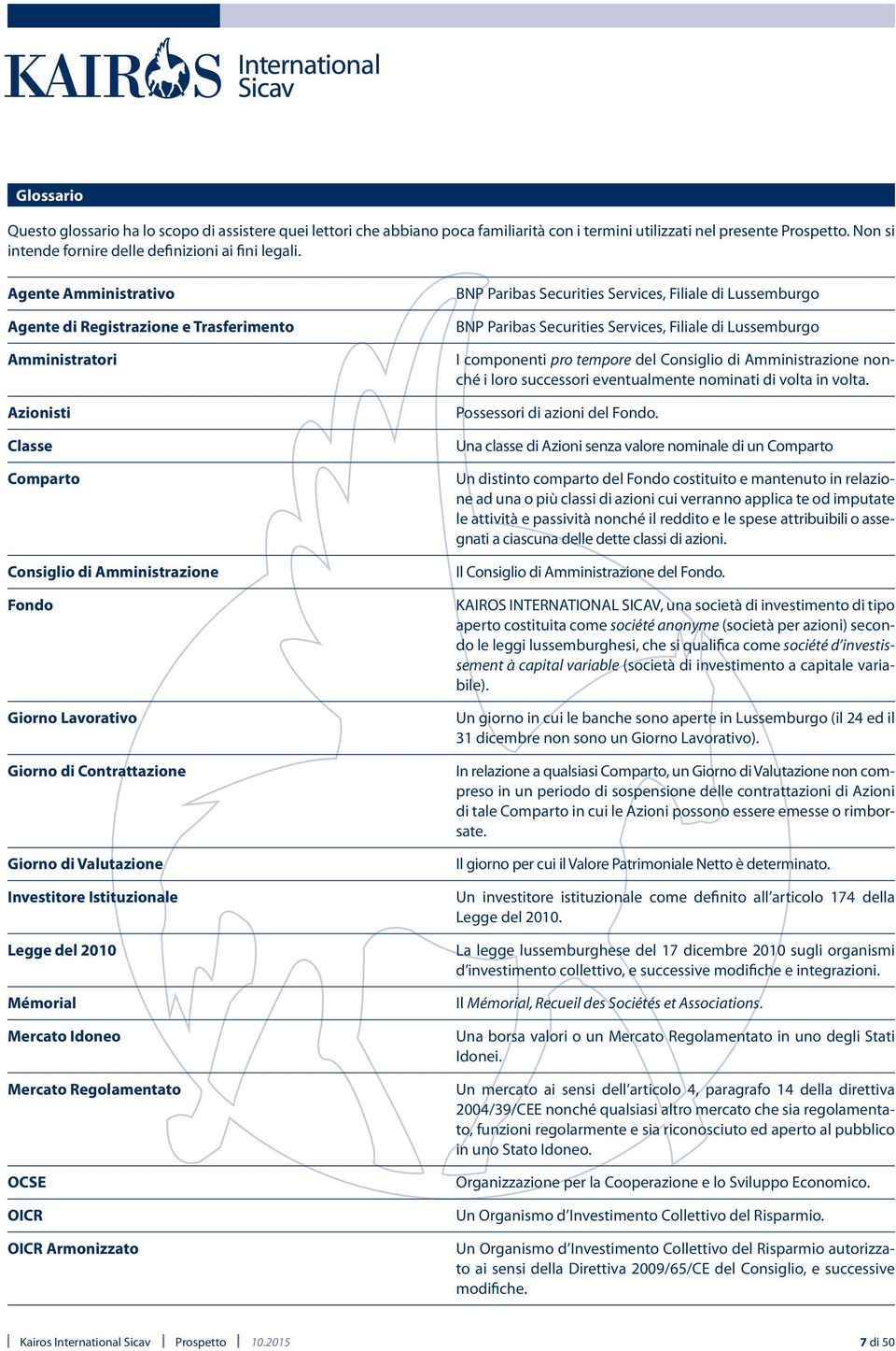 Valutazione Investitore Istituzionale Legge del 2010 Mémorial Mercato Idoneo Mercato Regolamentato OCSE OICR OICR Armonizzato BNP Paribas Securities Services, Filiale di Lussemburgo BNP Paribas