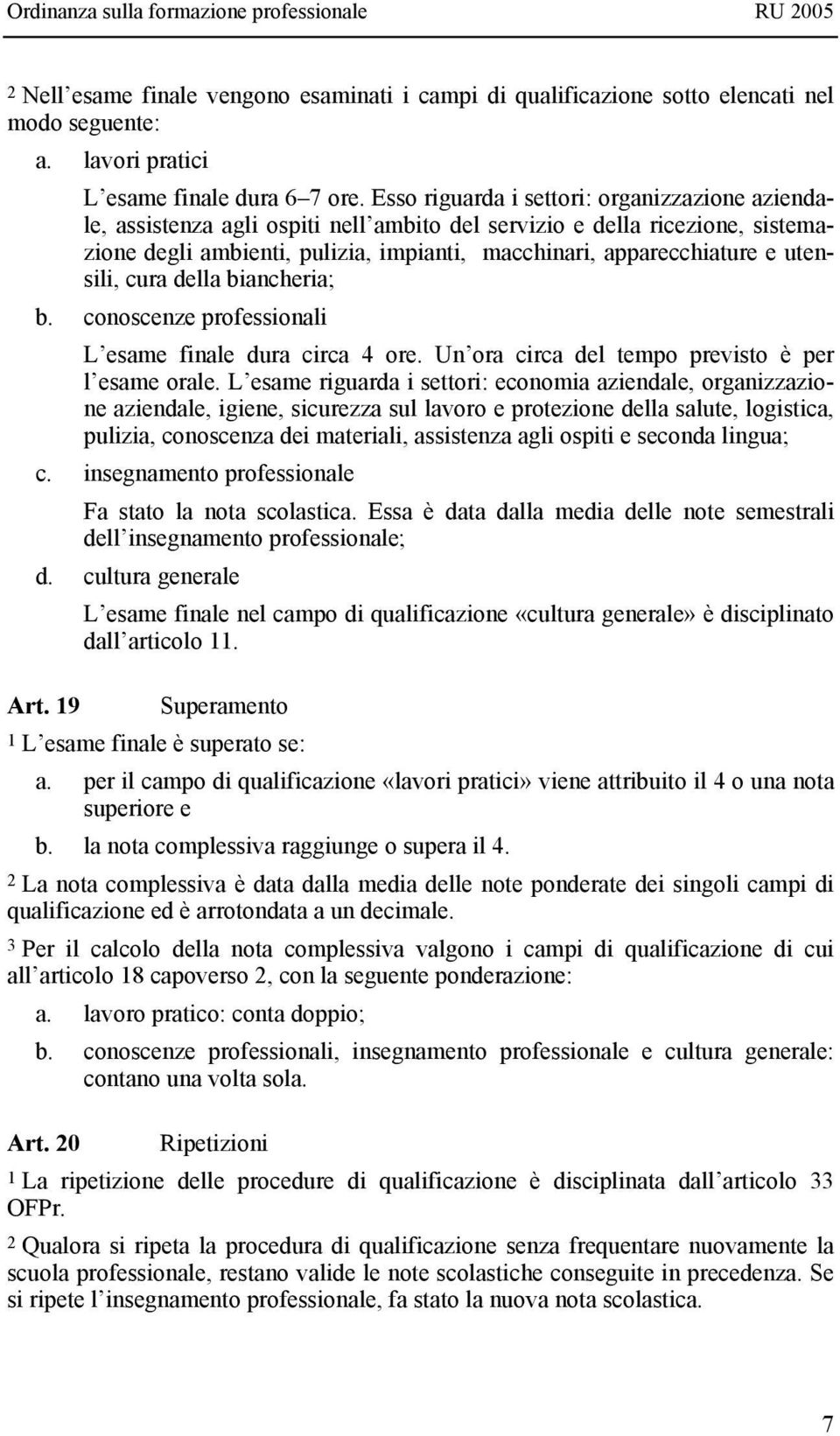 utensili, cura della biancheria; b. conoscenze professionali L esame finale dura circa 4 ore. Un ora circa del tempo previsto è per l esame orale.