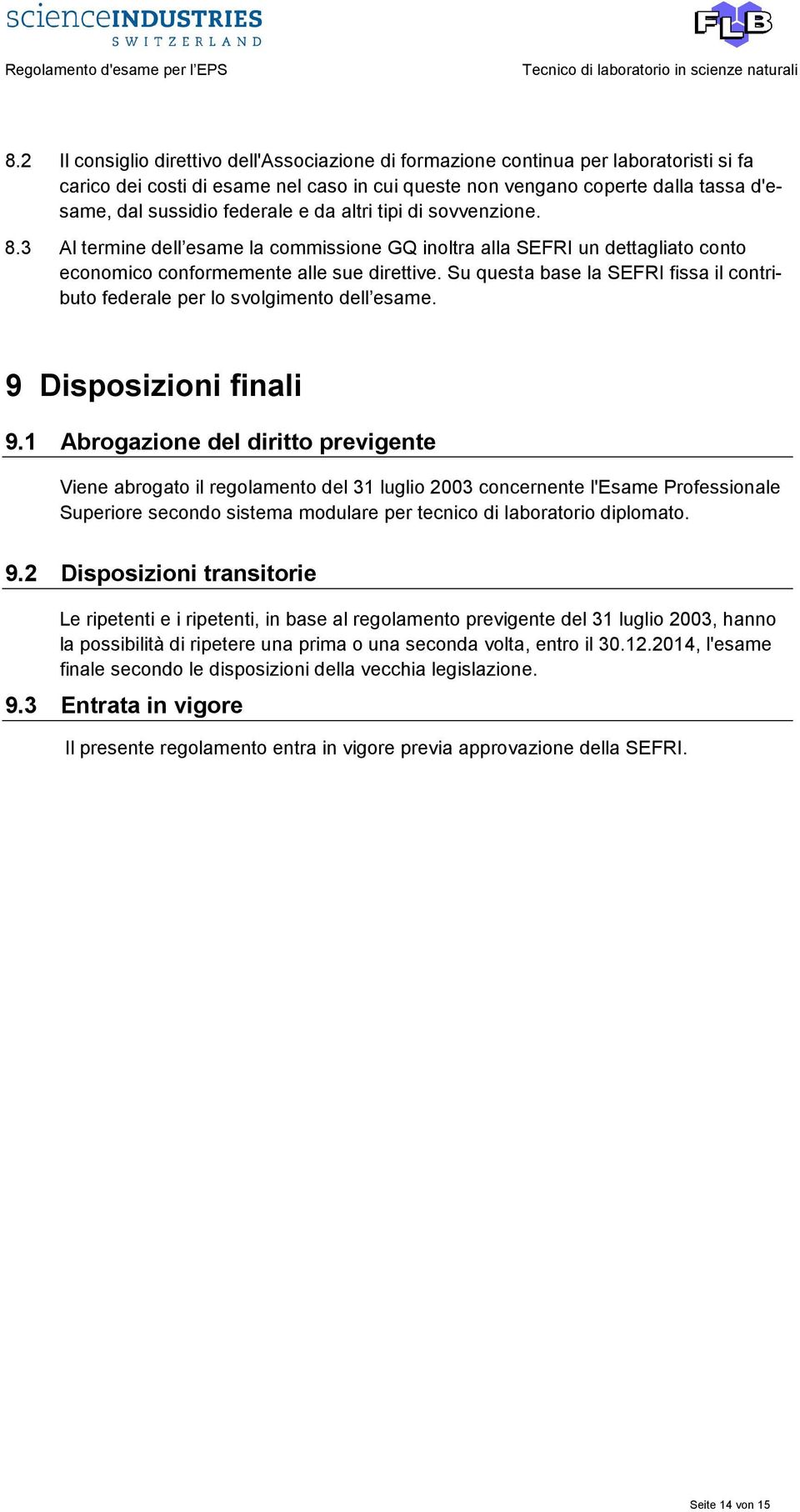 Su questa base la SEFRI fissa il contributo federale per lo svolgimento dell esame. 9 Disposizioni finali 9.