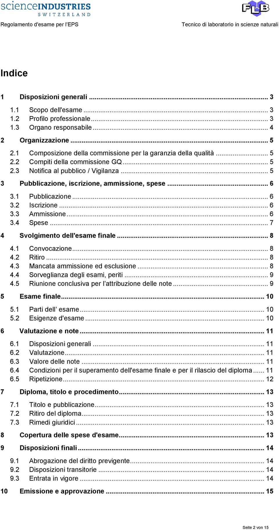 1 Pubblicazione... 6 3.2 Iscrizione... 6 3.3 Ammissione... 6 3.4 Spese... 7 4 Svolgimento dell'esame finale... 8 4.1 Convocazione... 8 4.2 Ritiro... 8 4.3 Mancata ammissione ed esclusione... 8 4.4 Sorveglianza degli esami, periti.