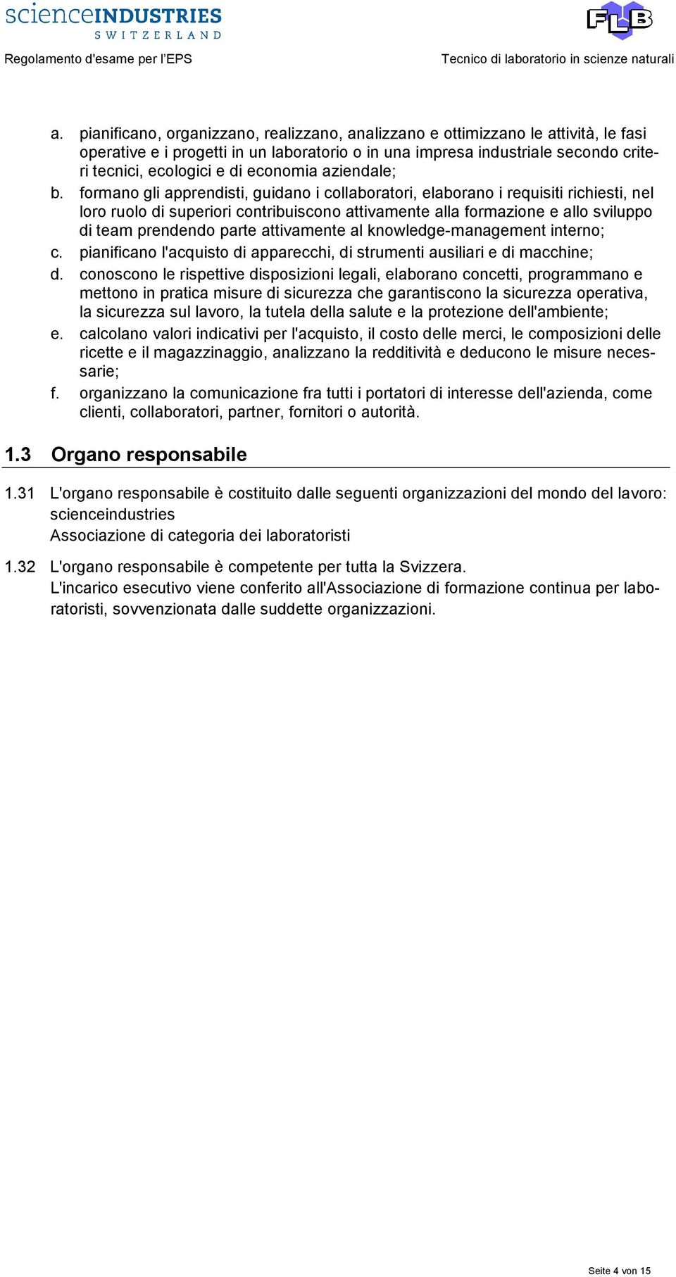 formano gli apprendisti, guidano i collaboratori, elaborano i requisiti richiesti, nel loro ruolo di superiori contribuiscono attivamente alla formazione e allo sviluppo di team prendendo parte