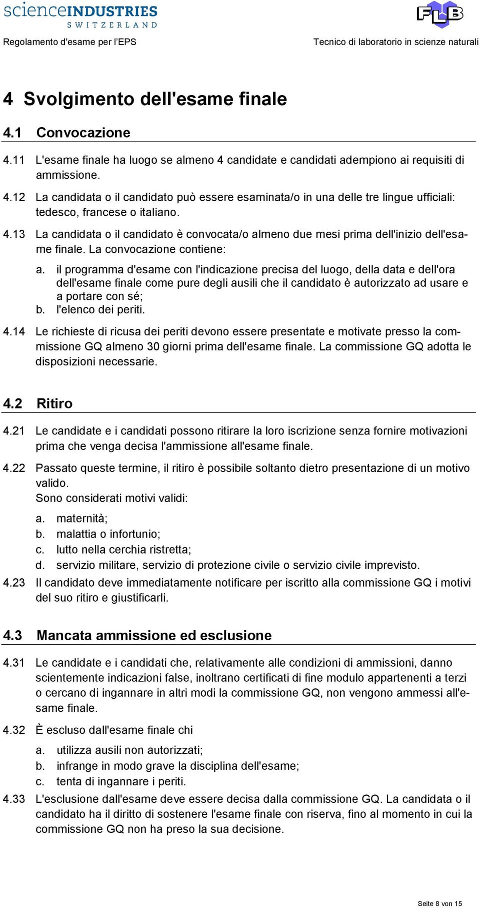 il programma d'esame con l'indicazione precisa del luogo, della data e dell'ora dell'esame finale come pure degli ausili che il candidato è autorizzato ad usare e a portare con sé; b.