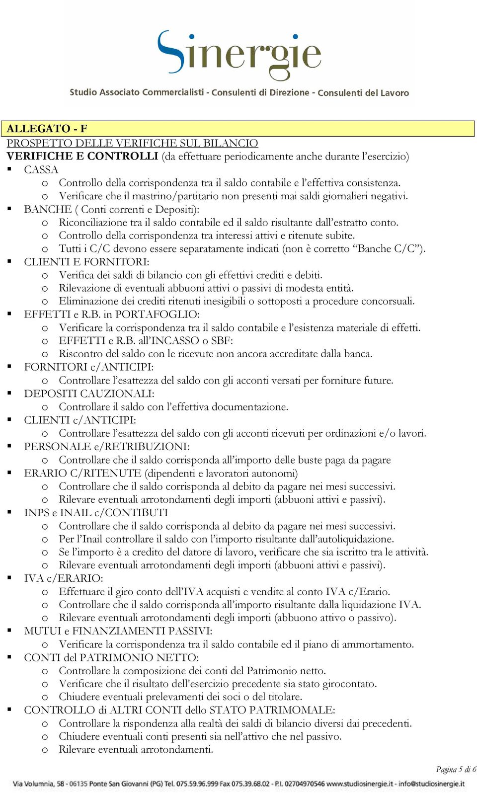 BANCHE ( Conti correnti e Depositi): o Riconciliazione tra il saldo contabile ed il saldo risultante dall estratto conto. o Controllo della corrispondenza tra interessi attivi e ritenute subite.