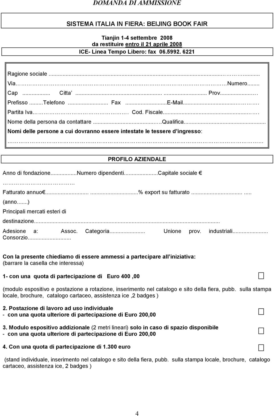 .. Nomi delle persone a cui dovranno essere intestate le tessere d ingresso: PROFILO AZIENDALE Anno di fondazione...numero dipendenti...capitale sociale Fatturato annuo......% export su fatturato.