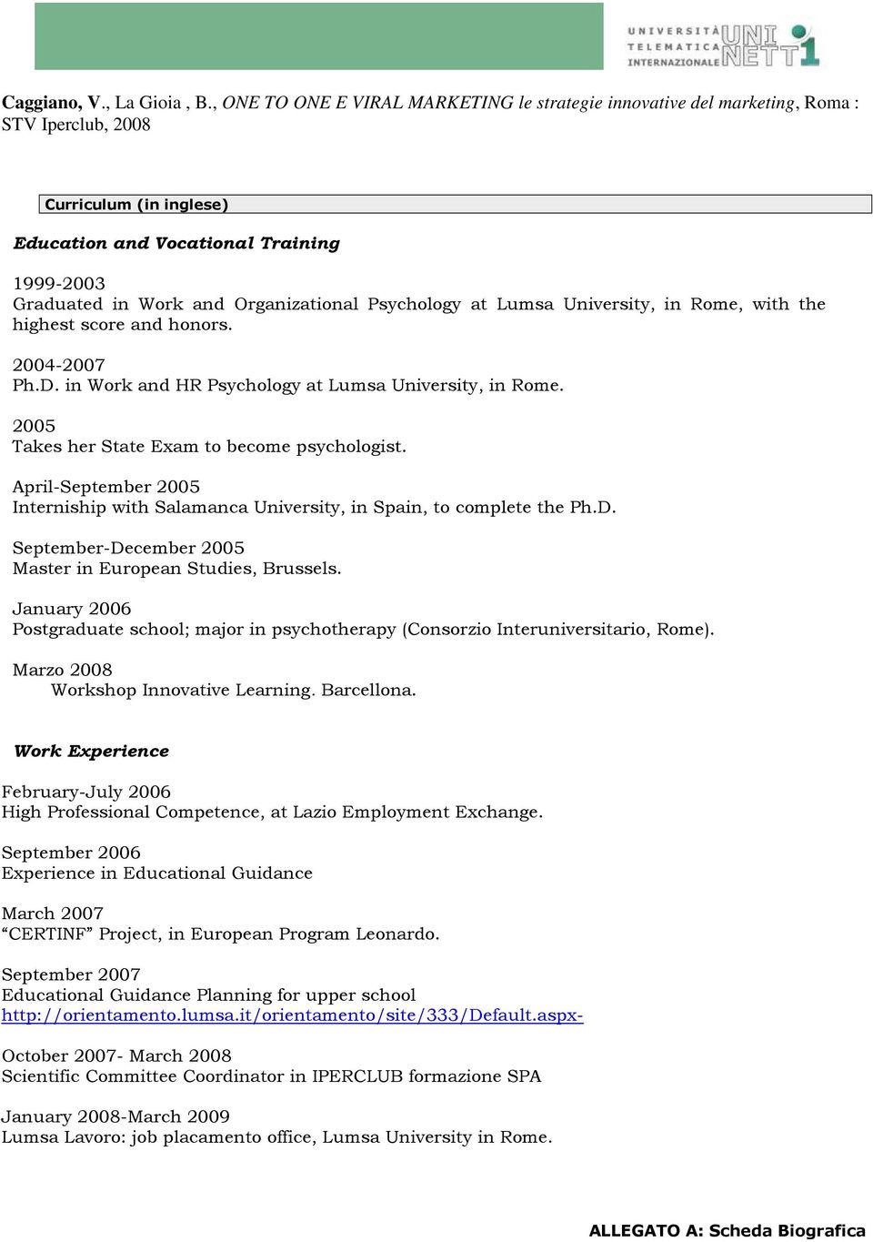 Organizational Psychology at Lumsa University, in Rome, with the highest score and honors. 2004-2007 Ph.D. in Work and HR Psychology at Lumsa University, in Rome.