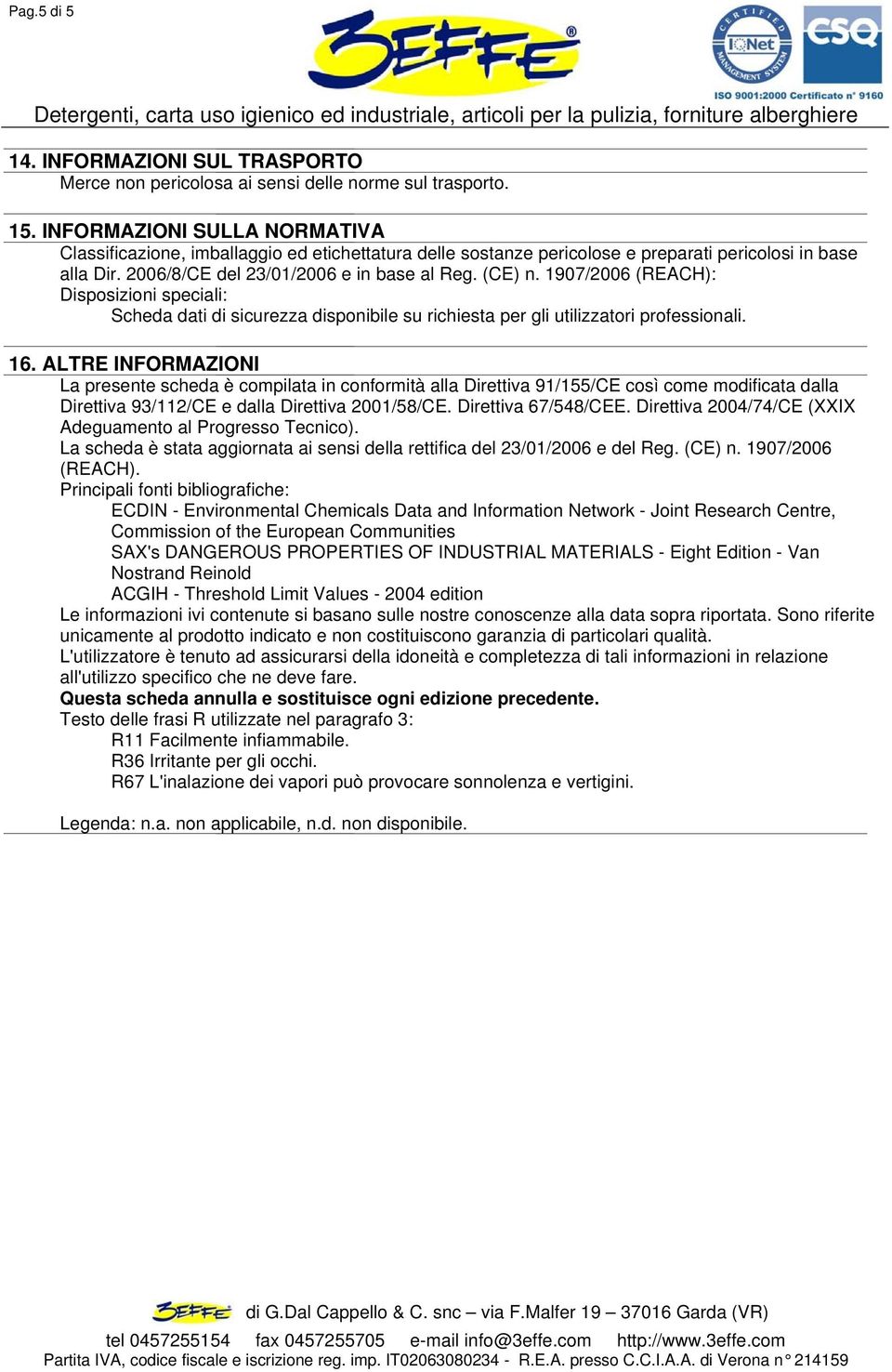 1907/2006 (REACH): Disposizioni speciali: Scheda dati di sicurezza disponibile su richiesta per gli utilizzatori professionali. 16.