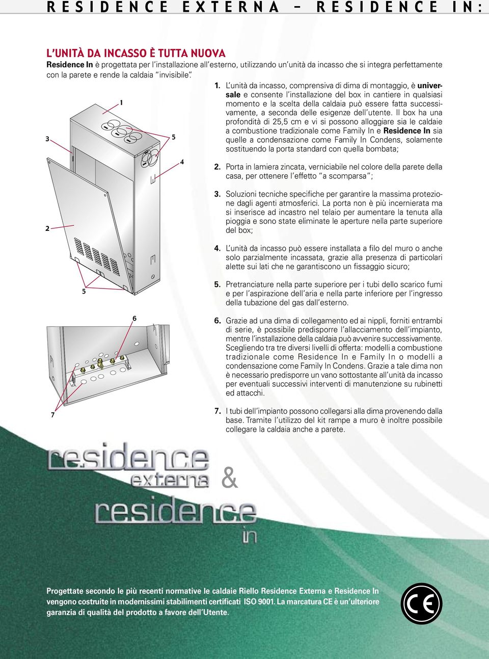 L unità da incasso, comprensiva di dima di montaggio, è universale e consente l installazione del box in cantiere in qualsiasi momento e la scelta della caldaia può essere fatta successivamente, a