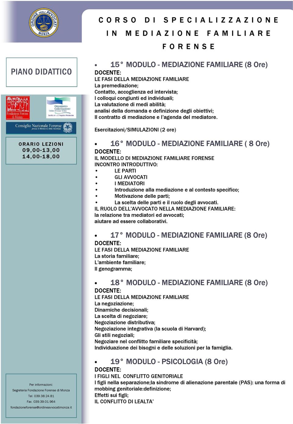 Esercitazioni/SIMULAZIONI (2 ore) 16 MODULO - MEDIAZIONE FAMILIARE ( 8 Ore) IL MODELLO DI MEDIAZIONE FAMILIARE FORENSE INCONTRO INTRODUTTIVO: LE PARTI GLI AVVOCATI I MEDIATORI Introduzione alla