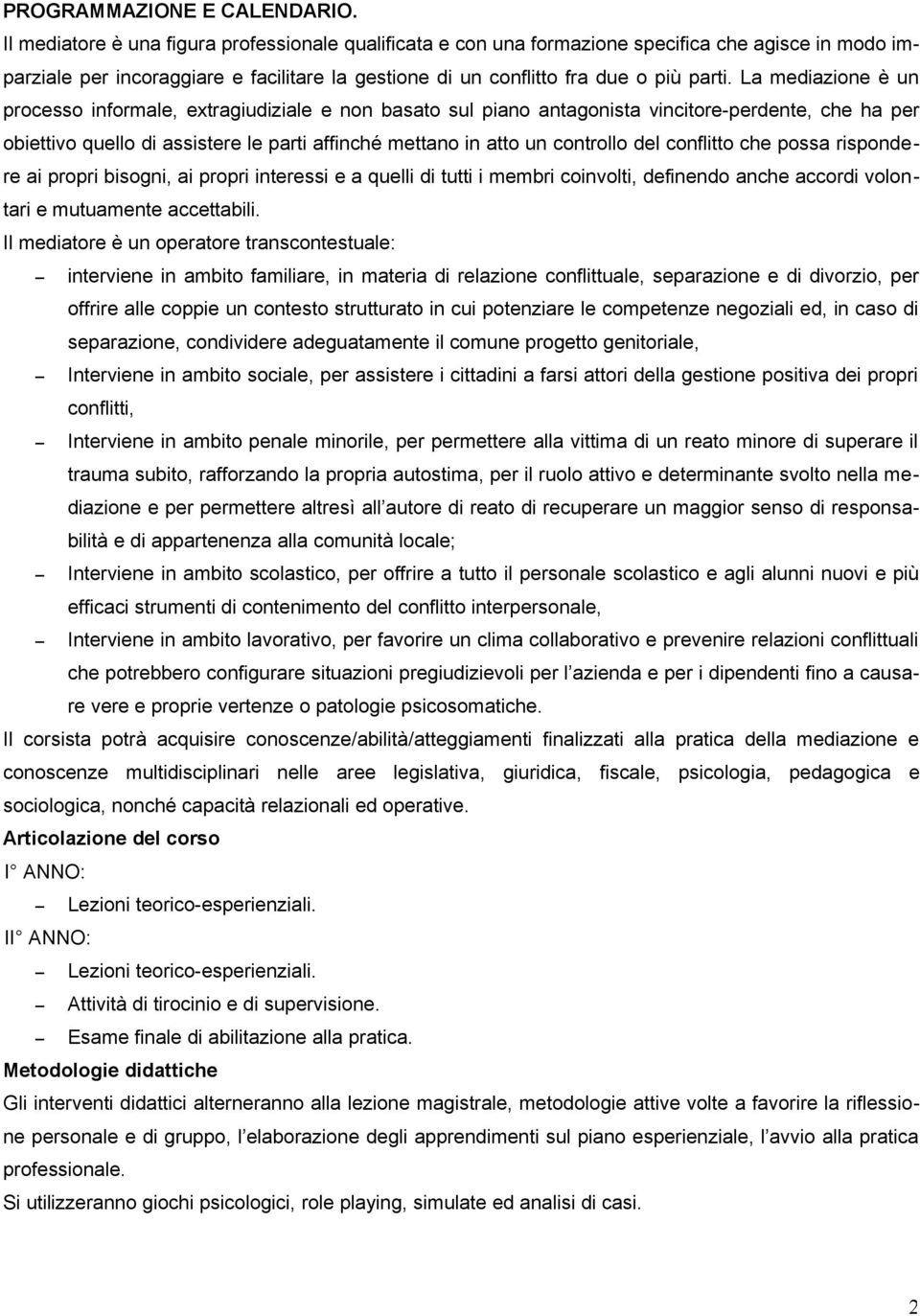 La mediazione è un processo informale, extragiudiziale e non basato sul piano antagonista vincitore-perdente, che ha per obiettivo quello di assistere le parti affinché mettano in atto un controllo