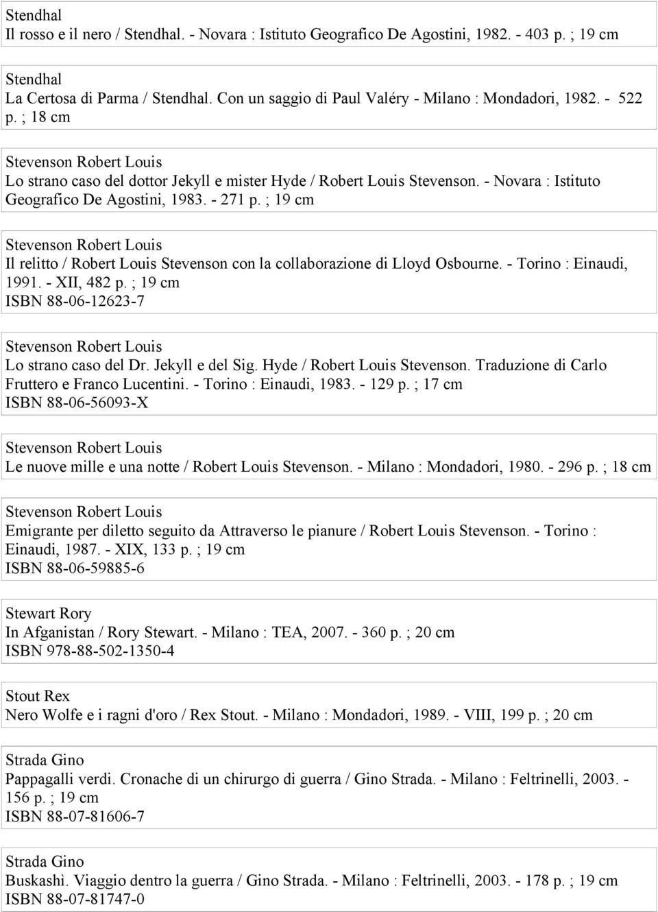 - 271 p. ; 19 cm Il relitto / Robert Louis Stevenson con la collaborazione di Lloyd Osbourne. - Torino : Einaudi, 1991. - XII, 482 p. ; 19 cm ISBN 88-06-12623-7 Lo strano caso del Dr.