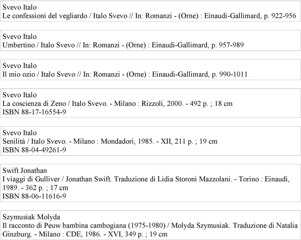 ; 18 cm ISBN 88-17-16554-9 Senilità / Italo Svevo. - Milano : Mondadori, 1985. - XII, 211 p. ; 19 cm ISBN 88-04-49261-9 Swift Jonathan I viaggi di Gulliver / Jonathan Swift.