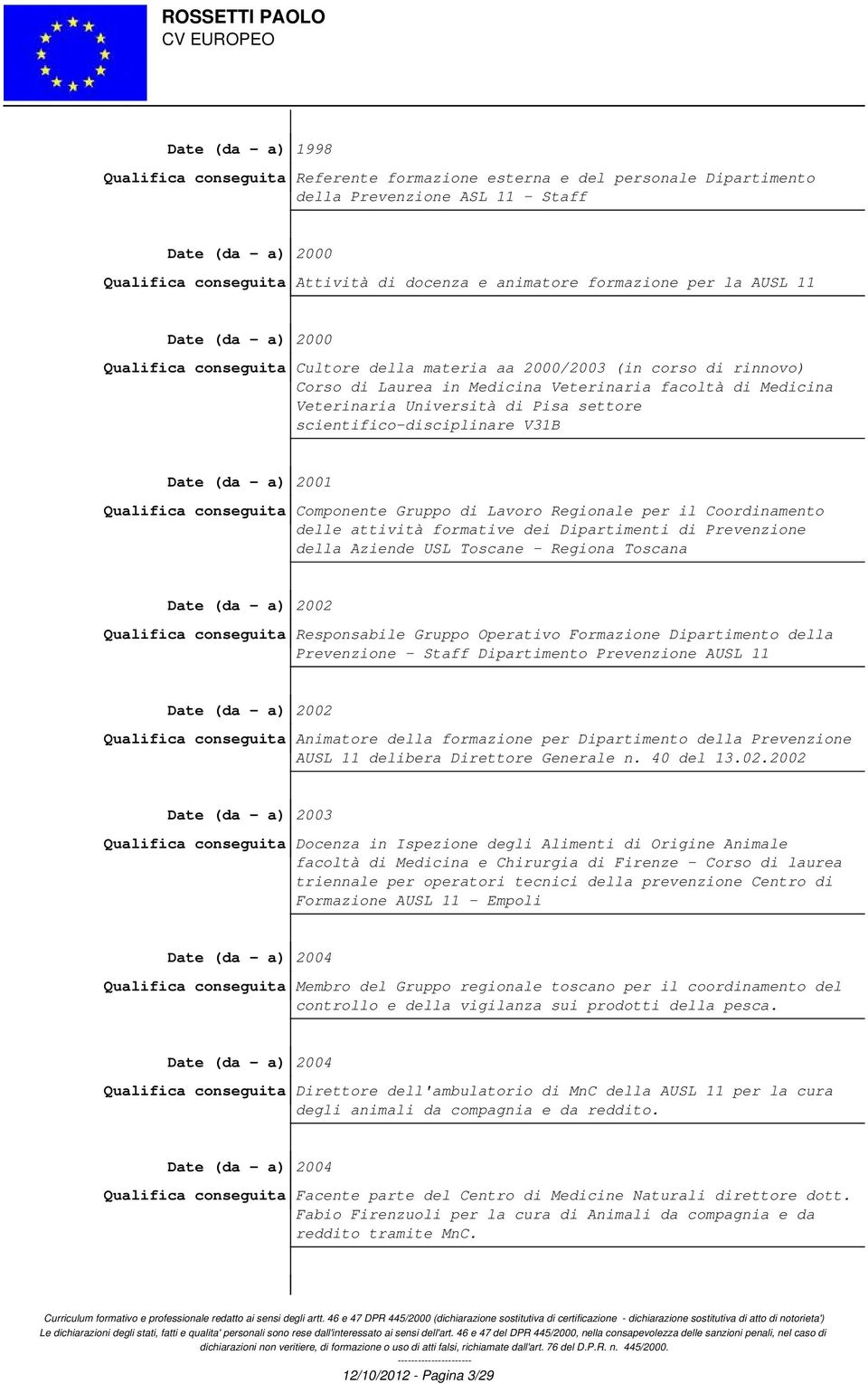 Veterinaria Università di Pisa settore scientifico-disciplinare V31B Date (da - a) 2001 Qualifica conseguita Componente Gruppo di Lavoro Regionale per il Coordinamento delle attività formative dei