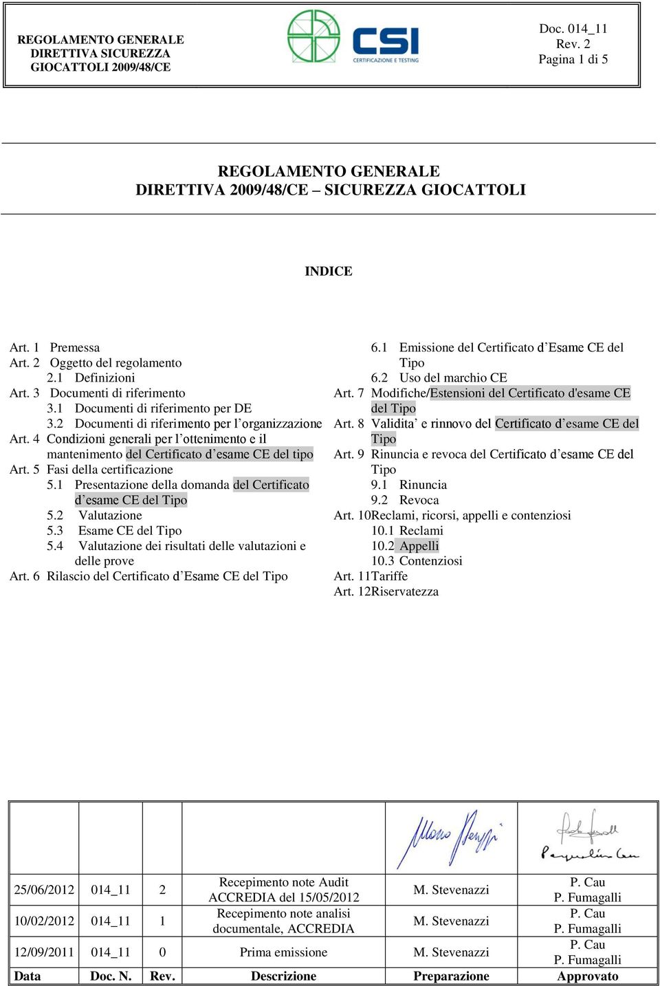 5 Fasi della certificazione 5.1 Presentazione della domanda del Certificato d esame CE del 5.2 Valutazione 5.3 Esame CE del 5.4 Valutazione dei risultati delle valutazioni e delle prove Art.