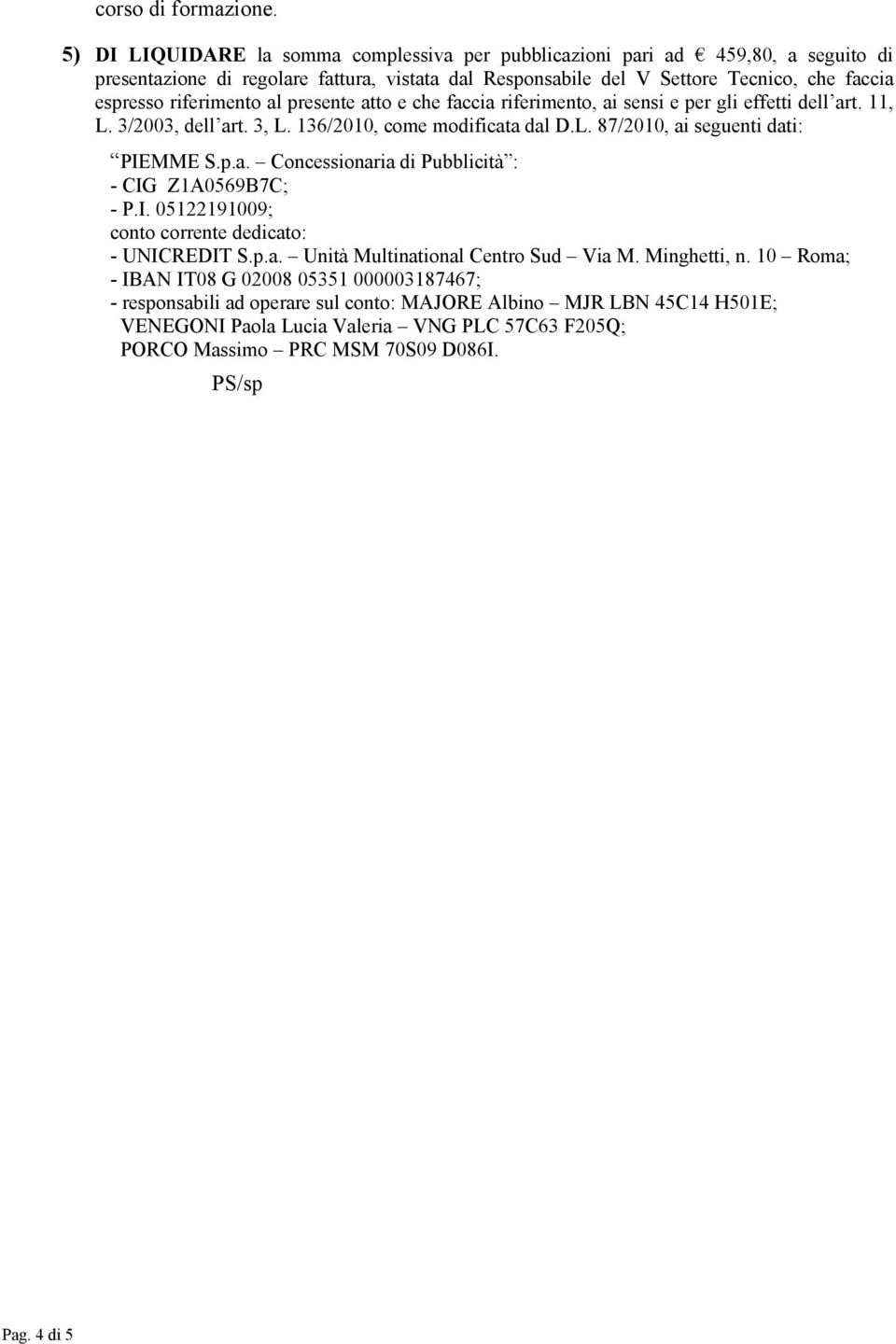 al presente atto e che faccia riferimento, ai sensi e per gli effetti dell art. 11, L. 3/2003, dell art. 3, L. 136/2010, come modificata dal D.L. 87/2010, ai seguenti dati: PIEMME S.p.a. Concessionaria di Pubblicità : - CIG Z1A0569B7C; - P.