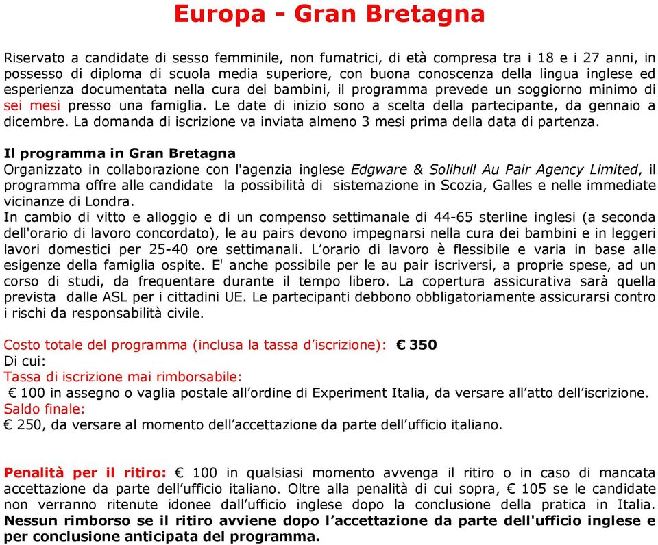 Le date di inizio sono a scelta della partecipante, da gennaio a dicembre. La domanda di iscrizione va inviata almeno 3 mesi prima della data di partenza.