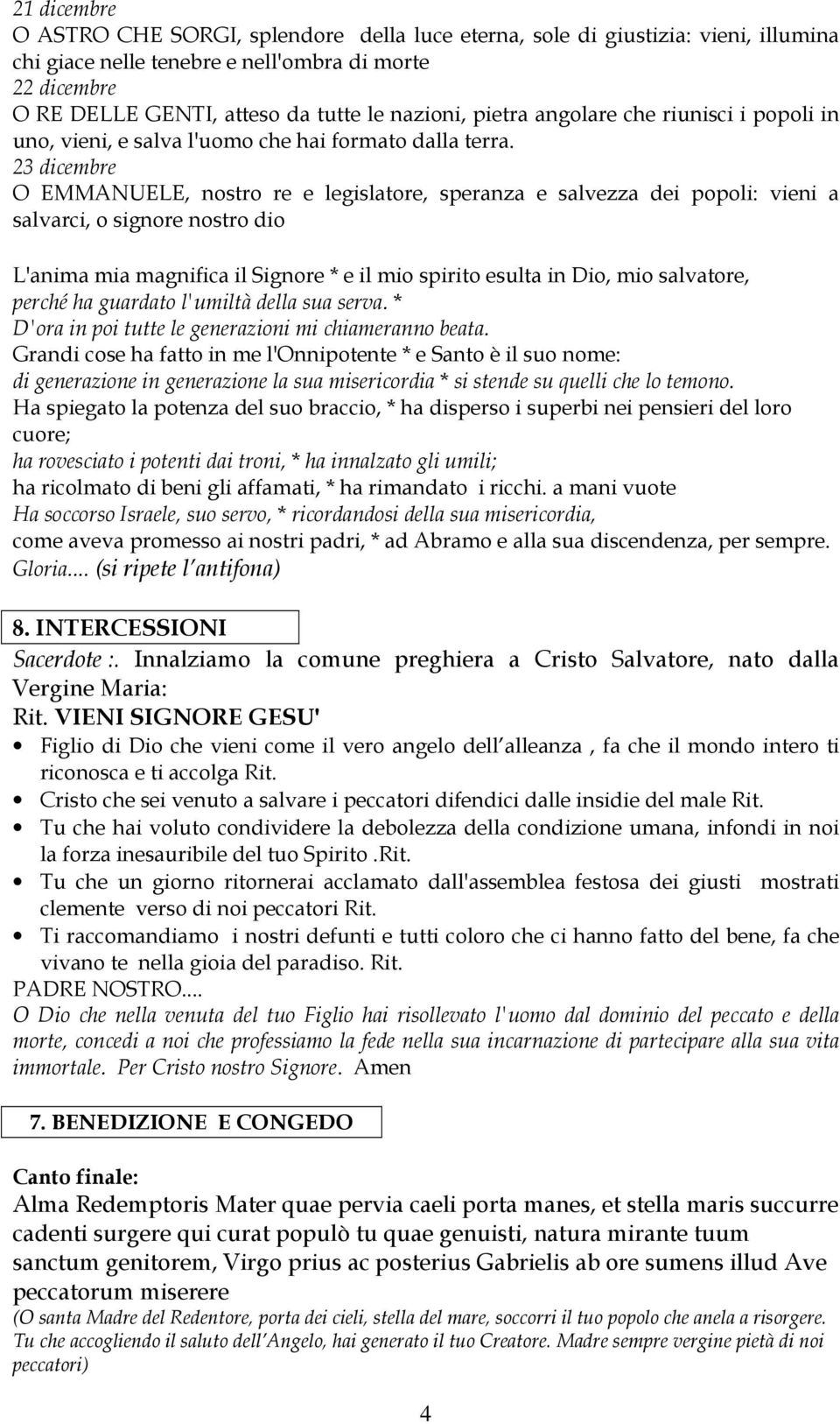 23 dicembre O EMMANUELE, nostro re e legislatore, speranza e salvezza dei popoli: vieni a salvarci, o signore nostro dio L'anima mia magnifica il Signore * e il mio spirito esulta in Dio, mio