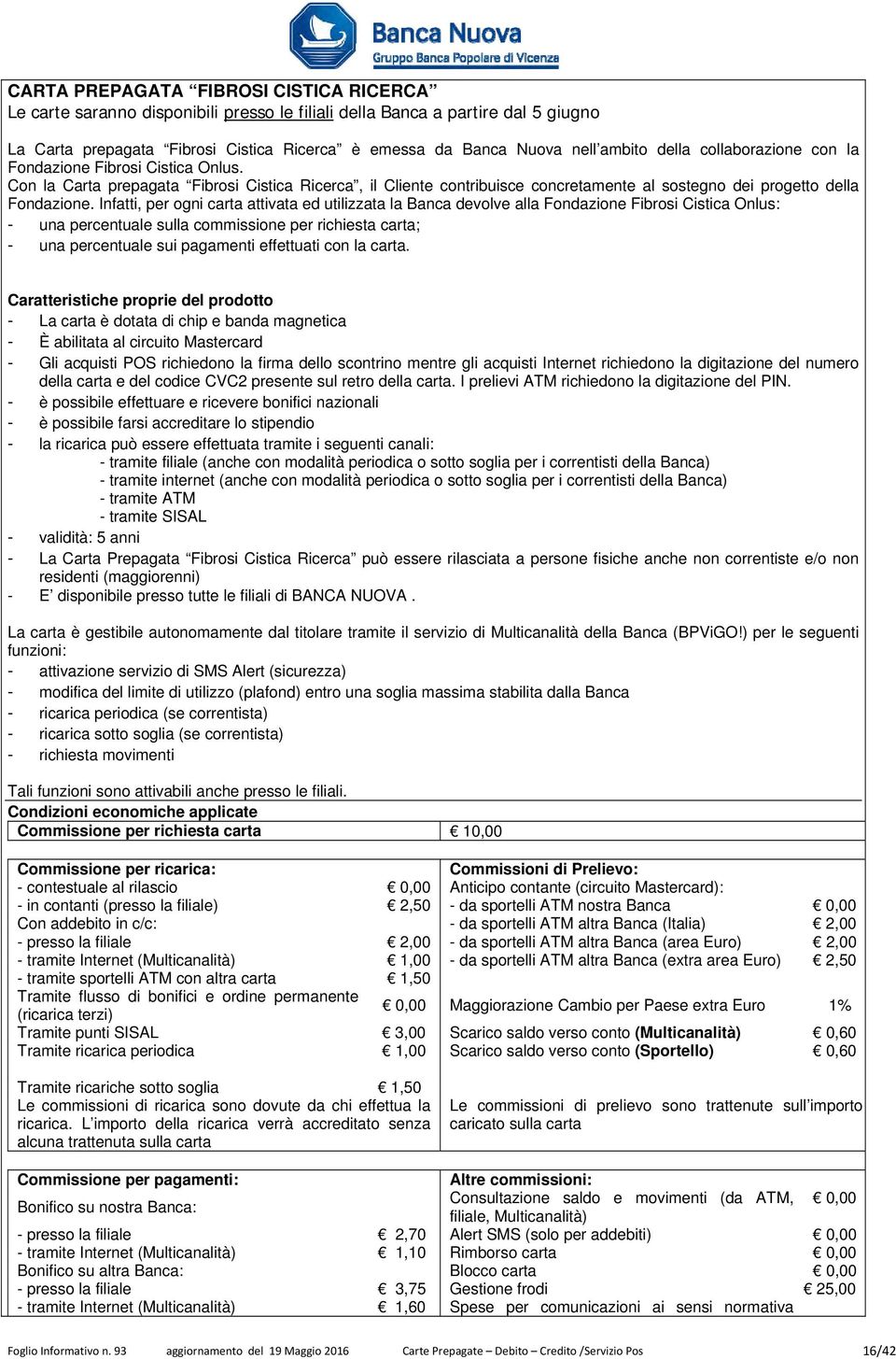 Infatti, per ogni carta attivata ed utilizzata la Banca devolve alla Fondazione Fibrosi Cistica Onlus: - una percentuale sulla commissione per richiesta carta; - una percentuale sui pagamenti