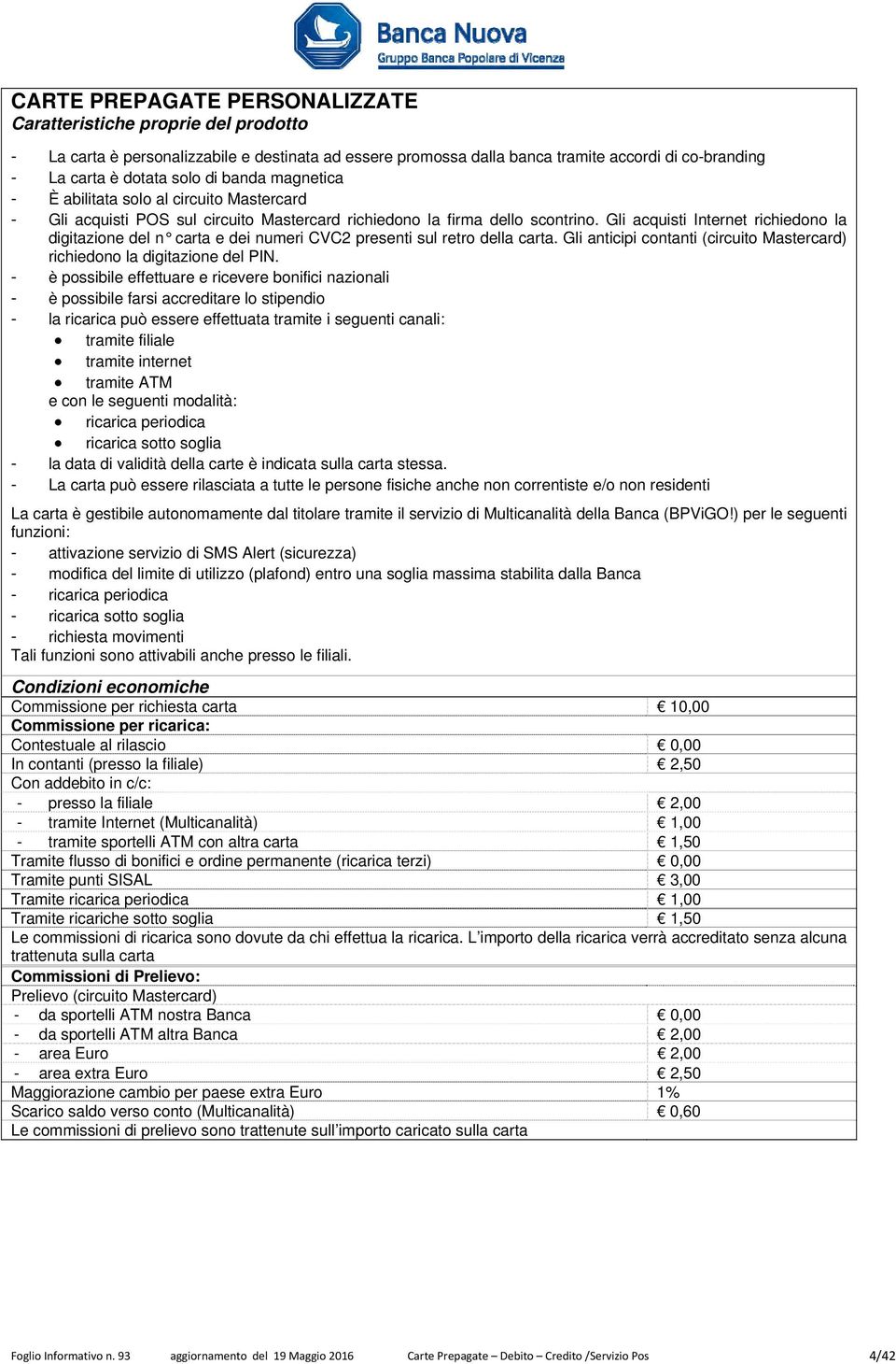 Gli acquisti Internet richiedono la digitazione del n carta e dei numeri CVC2 presenti sul retro della carta. Gli anticipi contanti (circuito Mastercard) richiedono la digitazione del PIN.