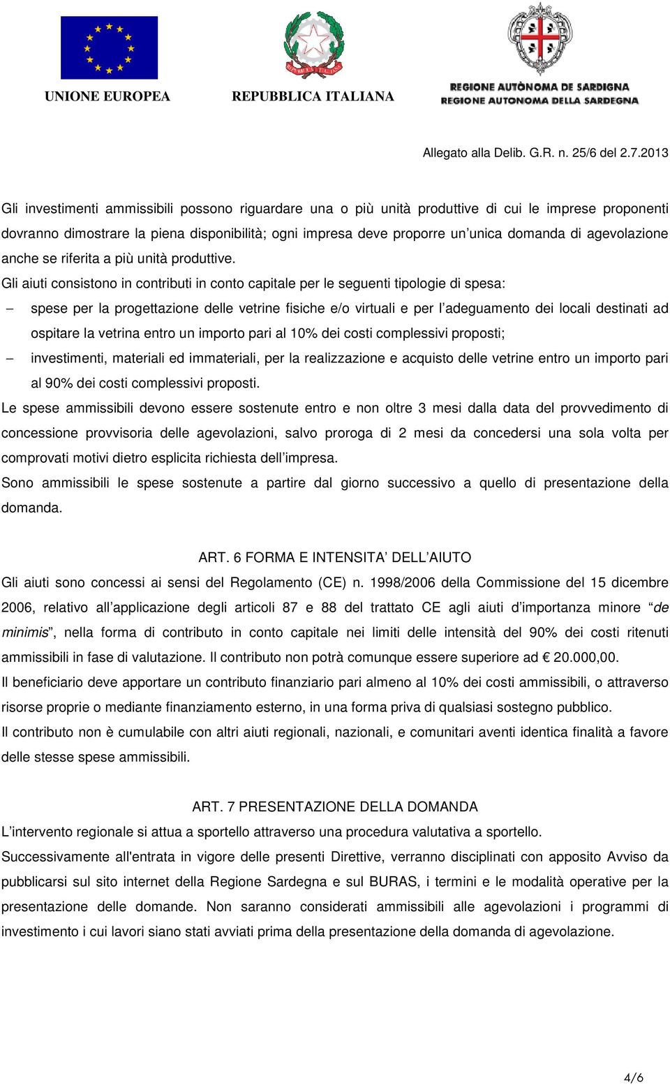 Gli aiuti consistono in contributi in conto capitale per le seguenti tipologie di spesa: spese per la progettazione delle vetrine fisiche e/o virtuali e per l adeguamento dei locali destinati ad