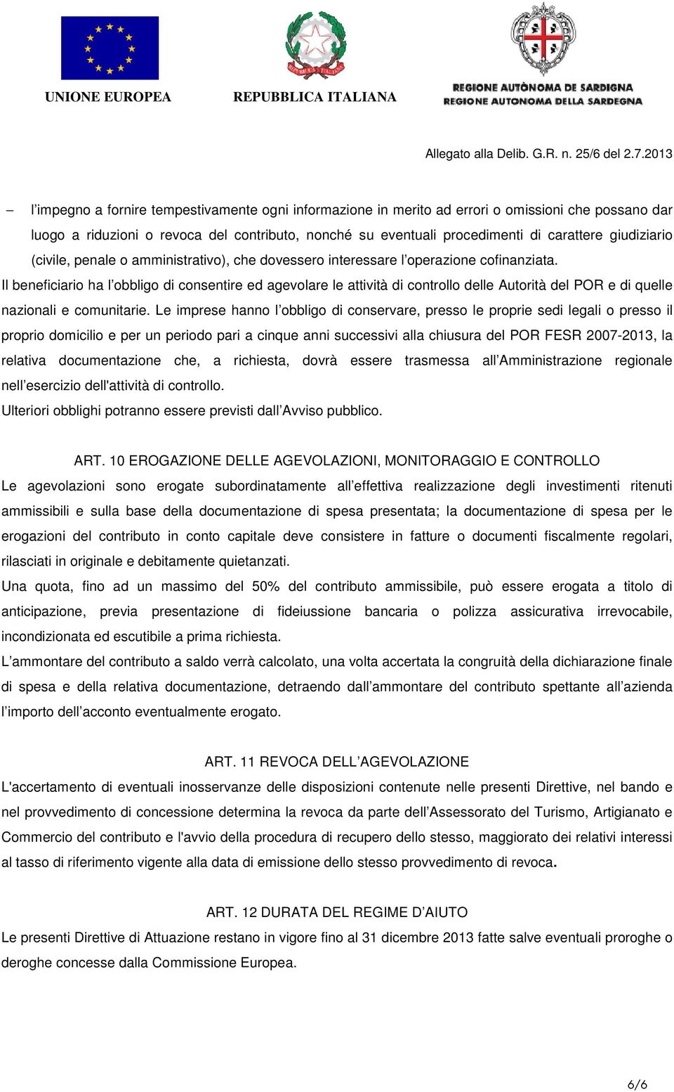 Il beneficiario ha l obbligo di consentire ed agevolare le attività di controllo delle Autorità del POR e di quelle nazionali e comunitarie.