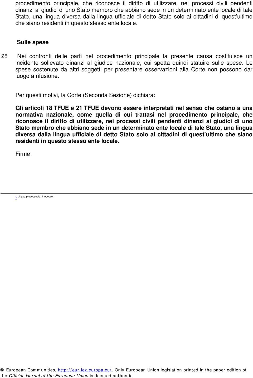 Sulle spese 28 Nei confronti delle parti nel procedimento principale la presente causa costituisce un incidente sollevato dinanzi al giudice nazionale, cui spetta quindi statuire sulle spese.