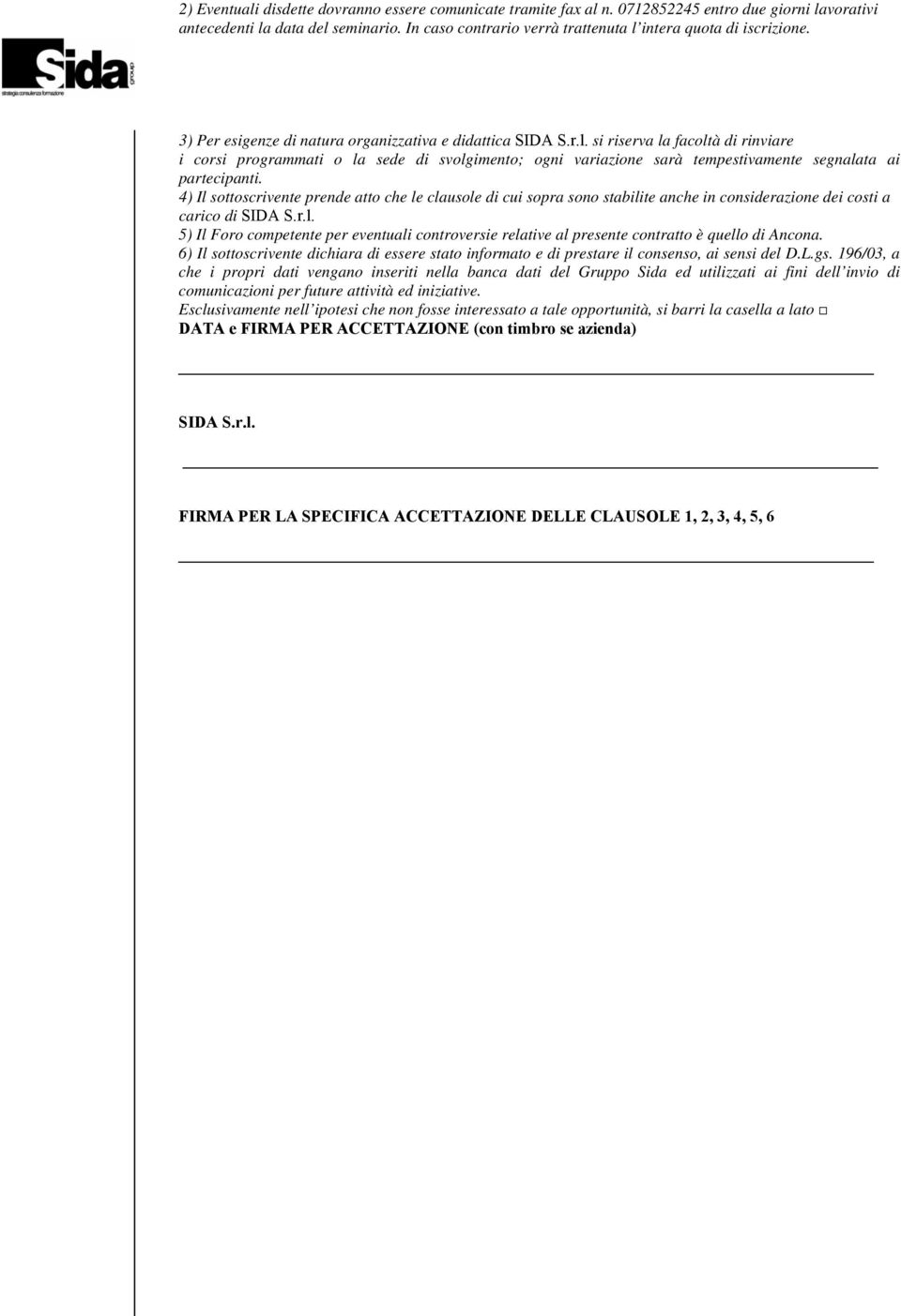 4) Il sottoscrivente prende atto che le clausole di cui sopra sono stabilite anche in considerazione dei costi a carico di SIDA S.r.l. 5) Il Foro competente per eventuali controversie relative al presente contratto è quello di Ancona.