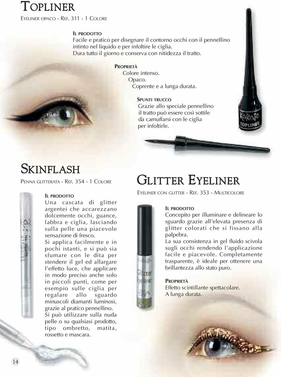 SPUNTI TRUCCO Grazie allo speciale pennellino il tratto può essere così sottile da camuffarsi con le ciglia per infoltirle. SKINFLASH PENNA GLITTERATA - REF.