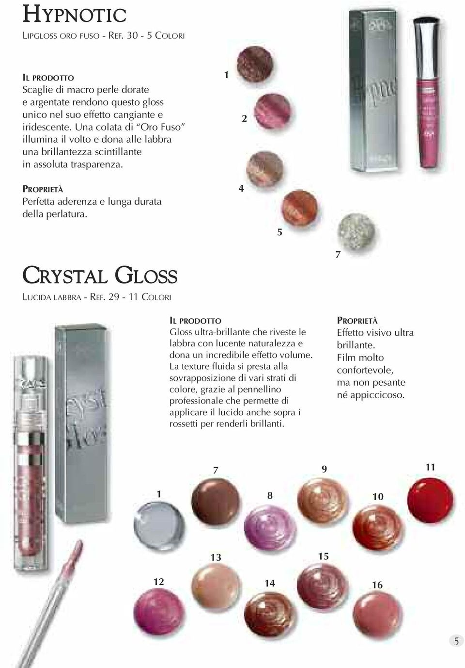 4 5 CRYSTAL GLOSS LUCIDA LABBRA - REF. 29 - COLORI Gloss ultra-brillante che riveste le labbra con lucente naturalezza e dona un incredibile effetto volume.