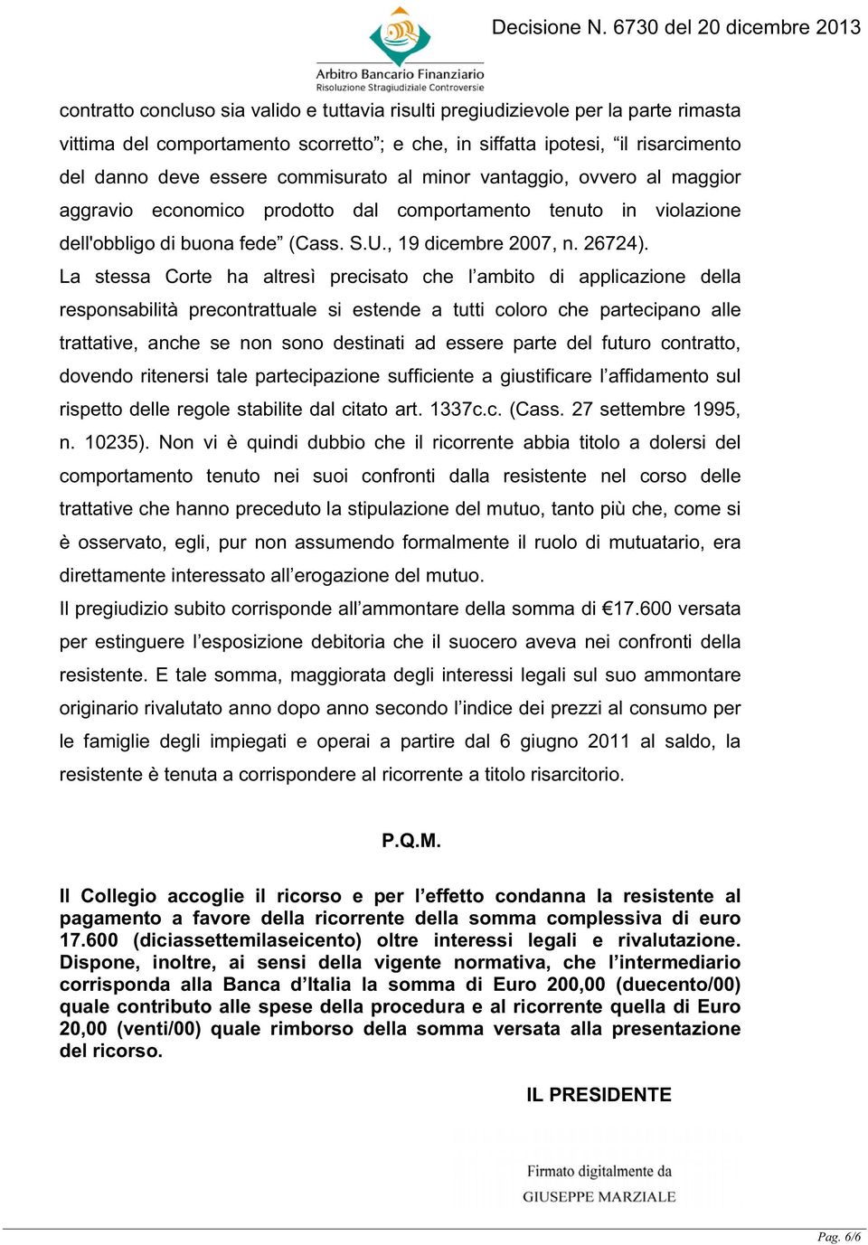 La stessa Corte ha altresì precisato che l ambito di applicazione della responsabilità precontrattuale si estende a tutti coloro che partecipano alle trattative, anche se non sono destinati ad essere