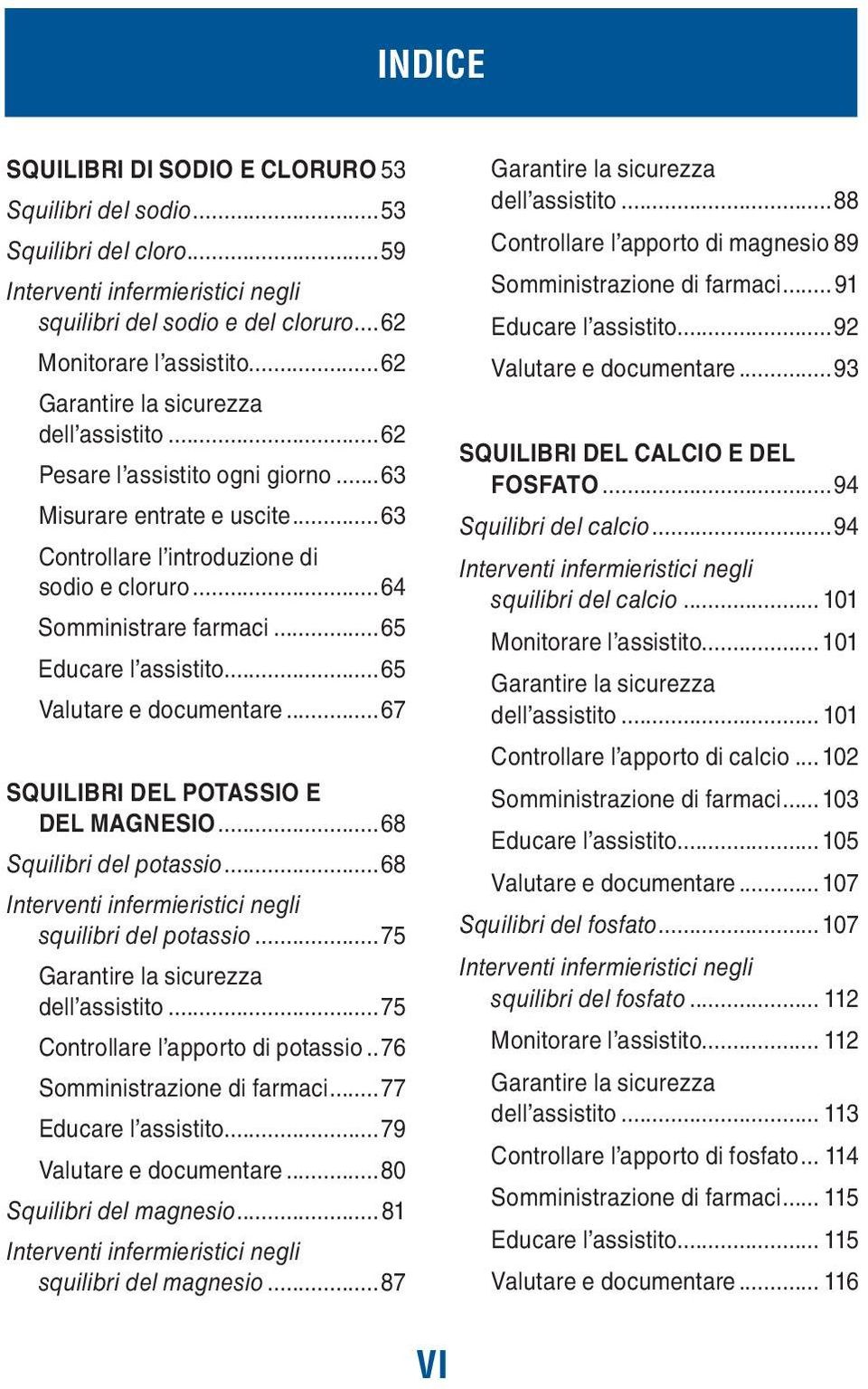 ..65 Educare l assistito...65 Valutare e documentare...67 SQUILIBRI DEL POTASSIO E DEL MAGNESIO...68 Squilibri del potassio...68 Interventi infermieristici negli squilibri del potassio.