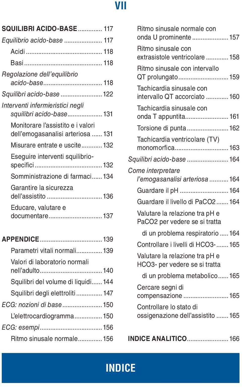 ..132 Eseguire interventi squilibriospecifici...132 Somministrazione di farmaci...134 Garantire la sicurezza dell assistito...136 Educare, valutare e documentare... 137 APPENDICE.