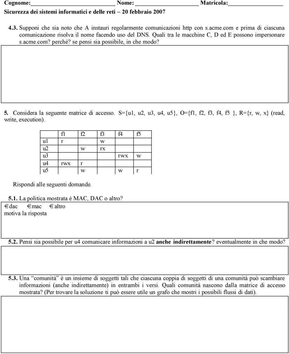 S={u1, u2, u3, u4, u5}, O={f1, f2, f3, f4, f5 }, R={r, w, x} (read, write, execution). f1 f2 f3 f4 f5 u1 r w u2 w rx u3 rwx w u4 rwx r u5 w w r Rispondi alle seguenti domande. 5.1. La politica mostrata è MAC, DAC o altro?