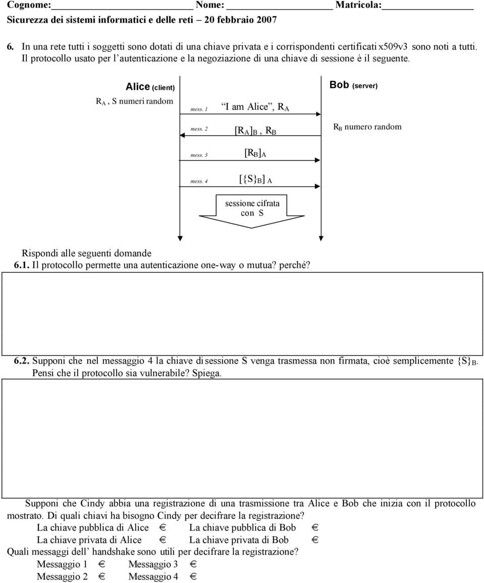2 I am Alice, R A [R A ] B, R B Bob (server) R B numero random mess. 3 [R B ] A mess. 4 [{S} B ] A sessione cifrata con S Rispondi alle seguenti domande 6.1.