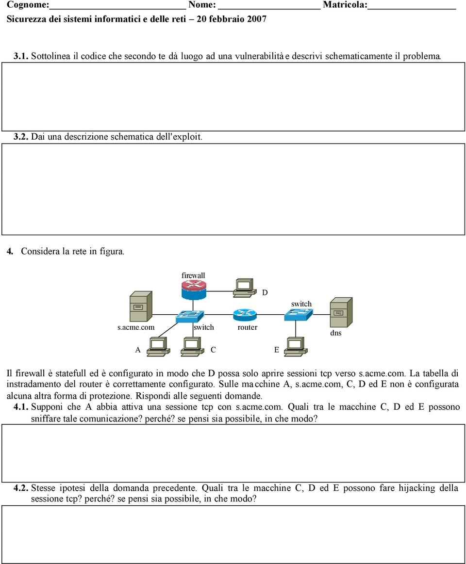 Sulle ma cchine A, s.acme.com, C, D ed E non è configurata alcuna altra forma di protezione. Rispondi alle seguenti domande. 4.1. Supponi che A abbia attiva una sessione tcp con s.acme.com. Quali tra le macchine C, D ed E possono sniffare tale comunicazione?