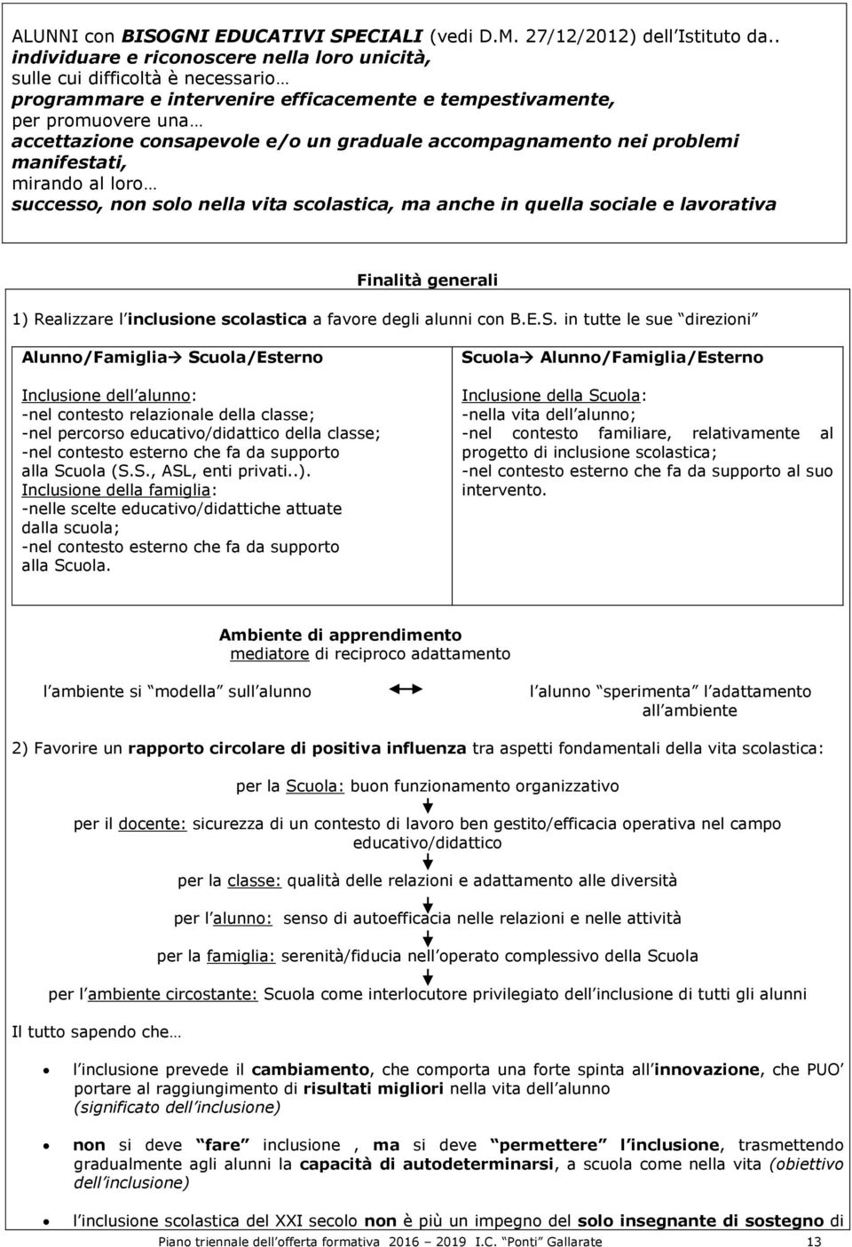 graduale accompagnamento nei problemi manifestati, mirando al loro successo, non solo nella vita scolastica, ma anche in quella sociale e lavorativa Finalità generali 1) Realizzare l inclusione