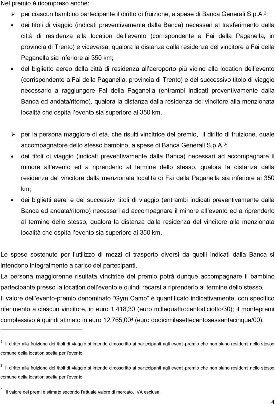 Trento) e viceversa, qualora la distanza dalla residenza del vincitore a Fai della Paganella sia inferiore ai 350 km; del biglietto aereo dalla città di residenza all aeroporto più vicino alla