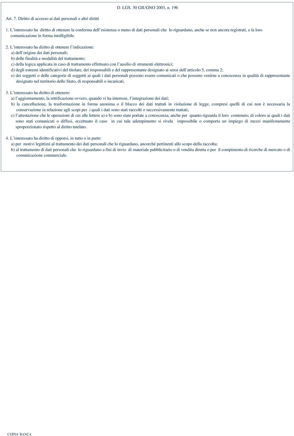 L interessato ha diritto di ottenere l indicazione: a) dell origine dei dati personali; b) delle finalità e modalità del trattamento; c) della logica applicata in caso di trattamento effettuato con l