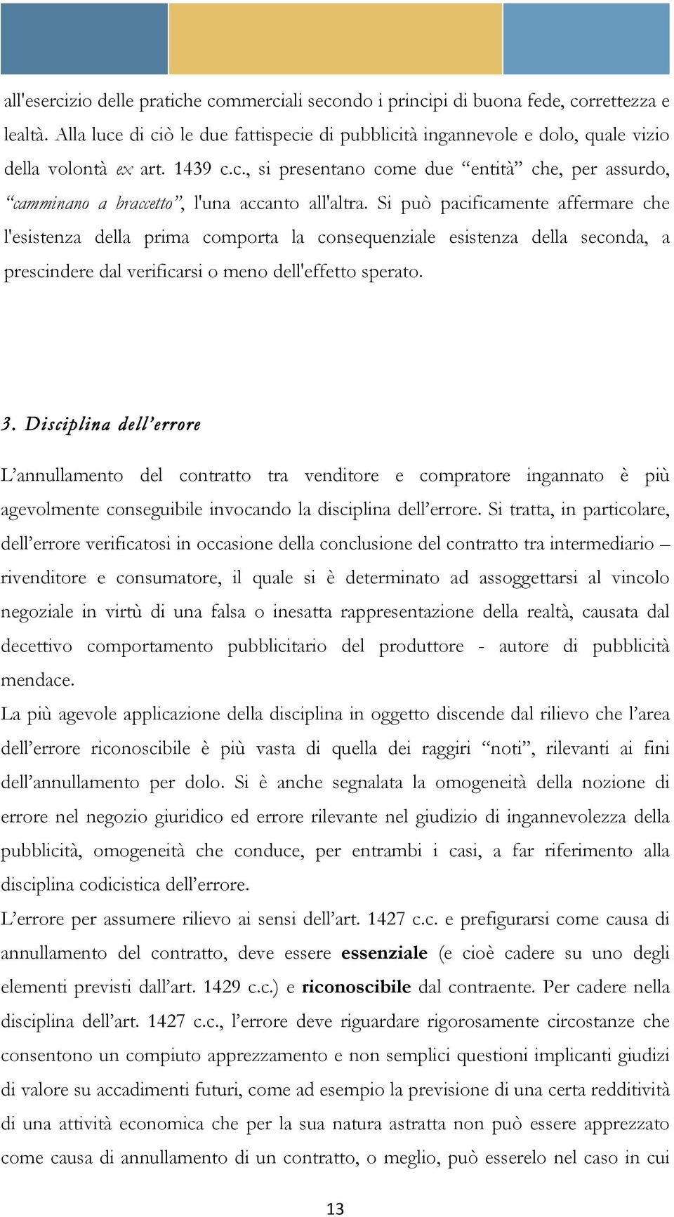 Si può pacificamente affermare che l'esistenza della prima comporta la consequenziale esistenza della seconda, a prescindere dal verificarsi o meno dell'effetto sperato.