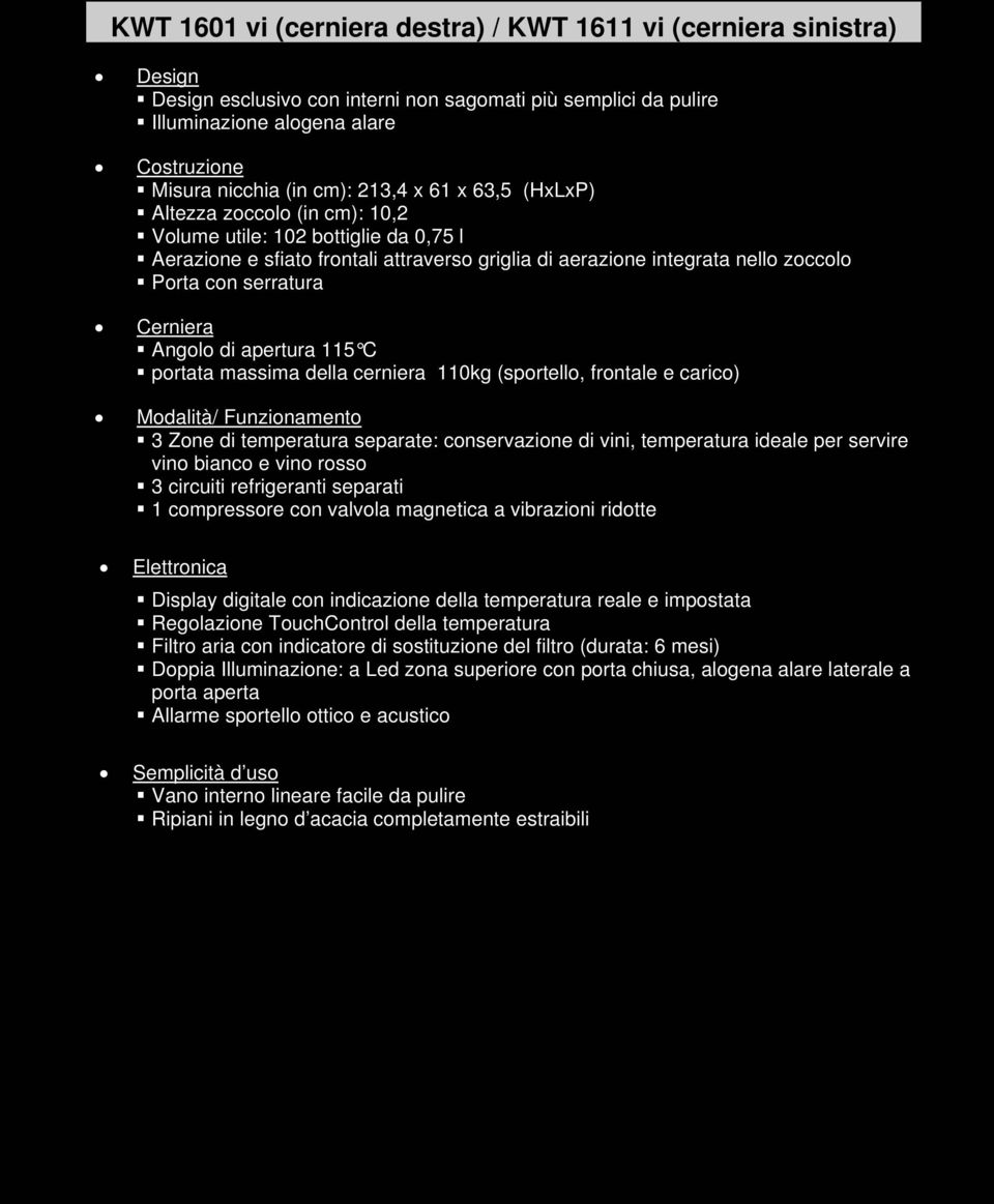 Cerniera Angolo di apertura 115 C portata massima della cerniera 110kg (sportello, frontale e carico) Modalità/ Funzionamento 3 Zone di temperatura separate: conservazione di vini, temperatura ideale